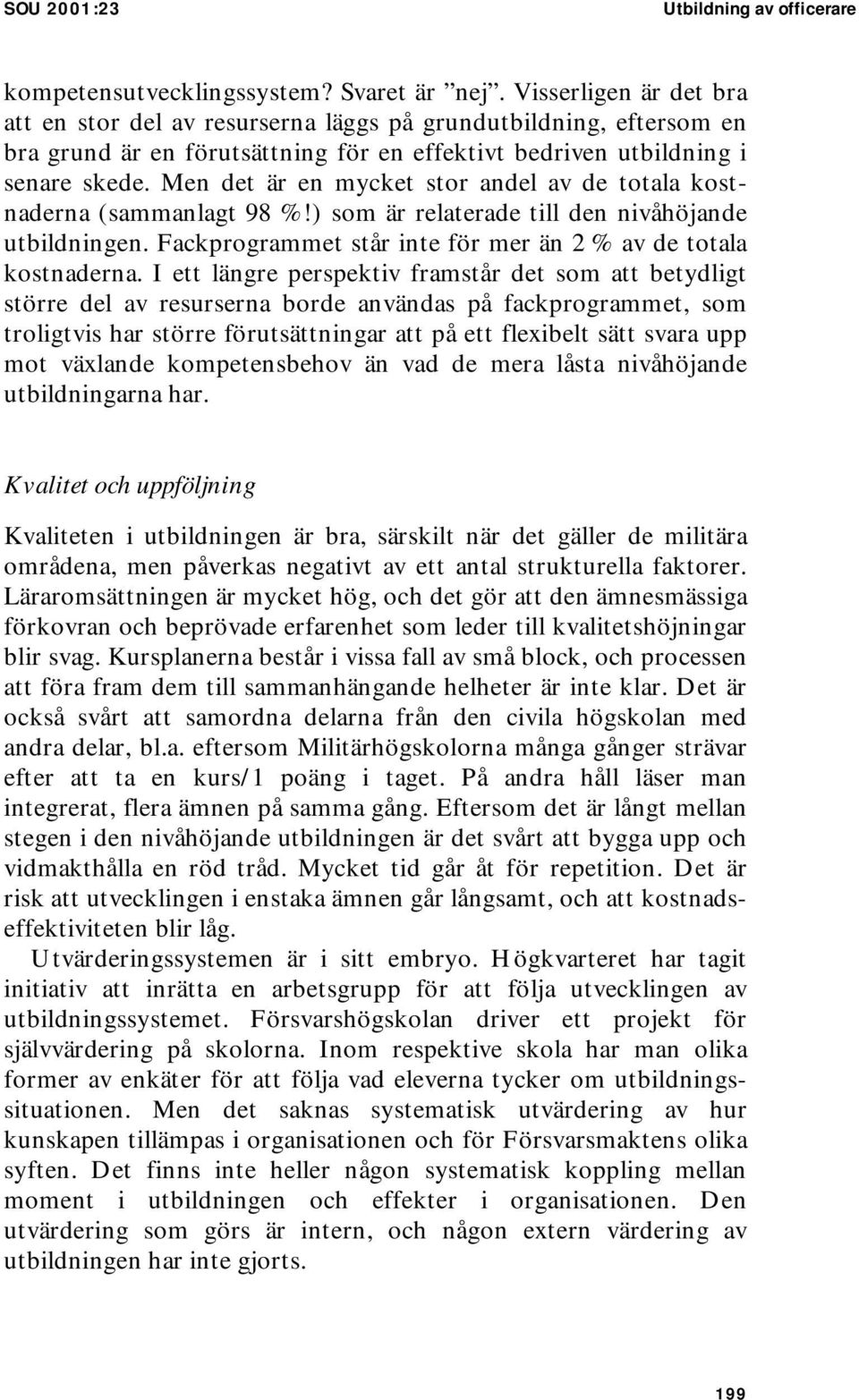 Men det är en mycket stor andel av de totala kostnaderna (sammanlagt 98 %!) som är relaterade till den nivåhöjande utbildningen. Fackprogrammet står inte för mer än 2 % av de totala kostnaderna.