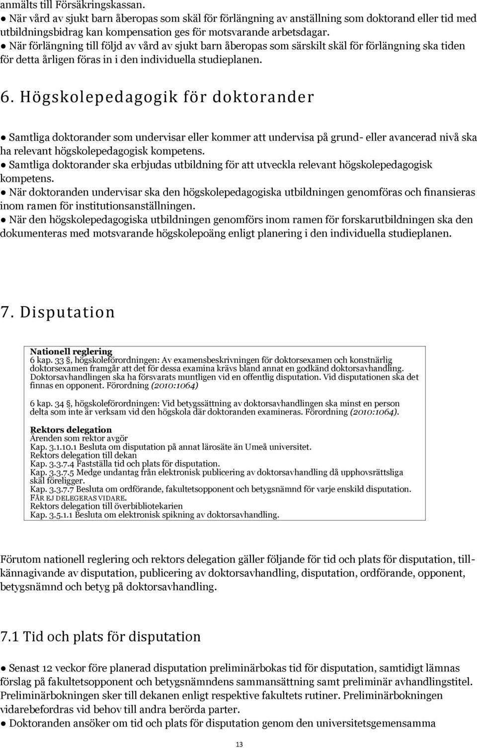 Högskolepedagogik för doktorander Samtliga doktorander som undervisar eller kommer att undervisa på grund- eller avancerad nivå ska ha relevant högskolepedagogisk kompetens.