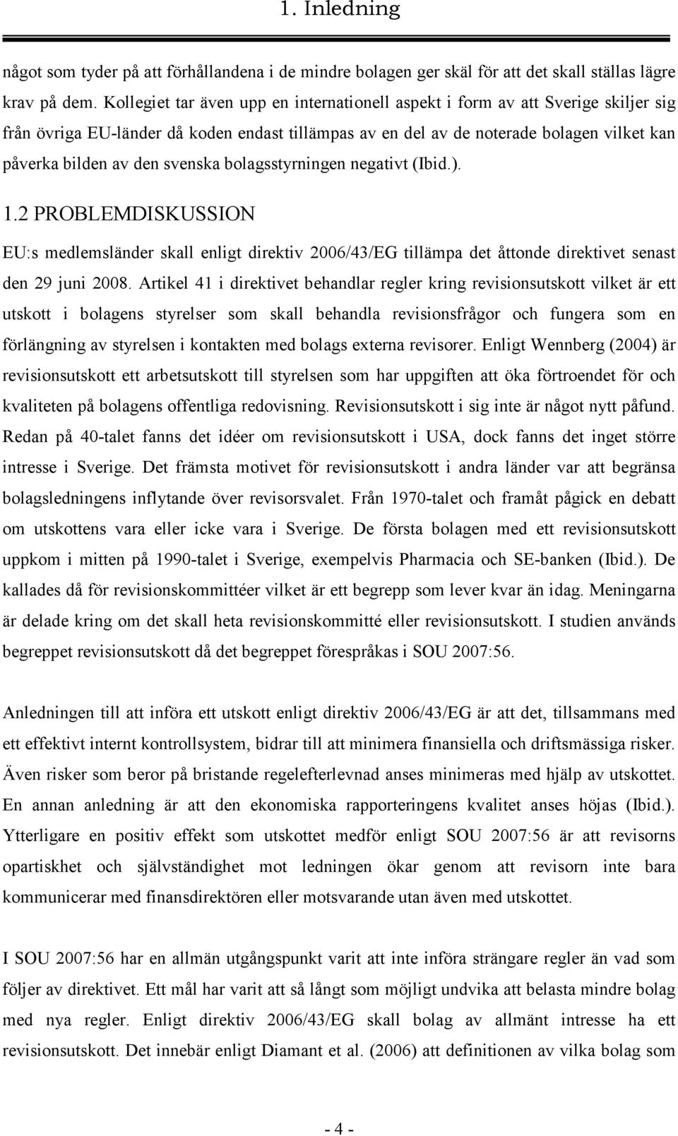 svenska bolagsstyrningen negativt (Ibid.). 1.2 PROBLEMDISKUSSION EU:s medlemsländer skall enligt direktiv 2006/43/EG tillämpa det åttonde direktivet senast den 29 juni 2008.