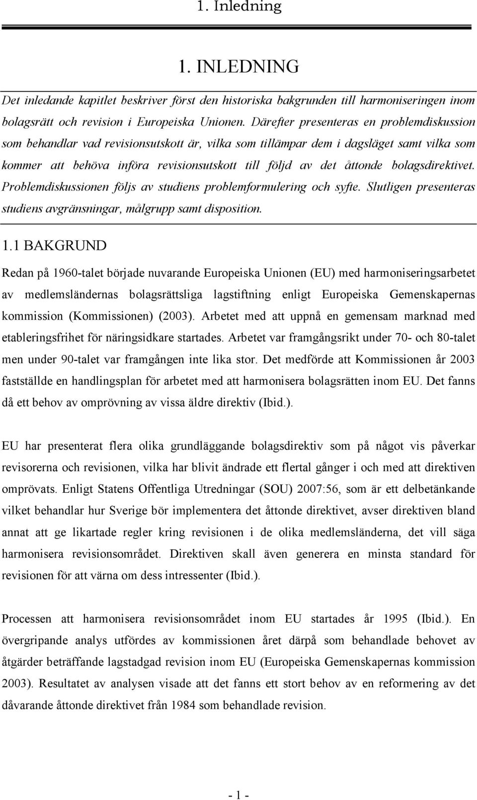 bolagsdirektivet. Problemdiskussionen följs av studiens problemformulering och syfte. Slutligen presenteras studiens avgränsningar, målgrupp samt disposition. 1.