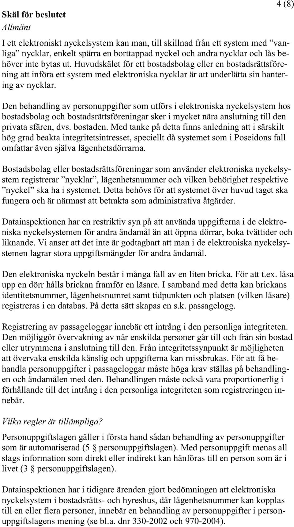 Den behandling av personuppgifter som utförs i elektroniska nyckelsystem hos bostadsbolag och bostadsrättsföreningar sker i mycket nära anslutning till den privata sfären, dvs. bostaden.