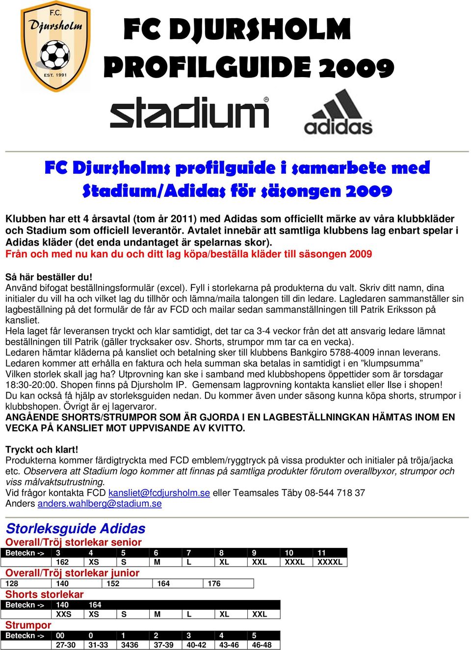 Från och med nu kan du och ditt lag köpa/beställa kläder till säsongen 2009 Så här beställer du! Använd bifogat beställningsformulär (excel). Fyll i storlekarna på produkterna du valt.