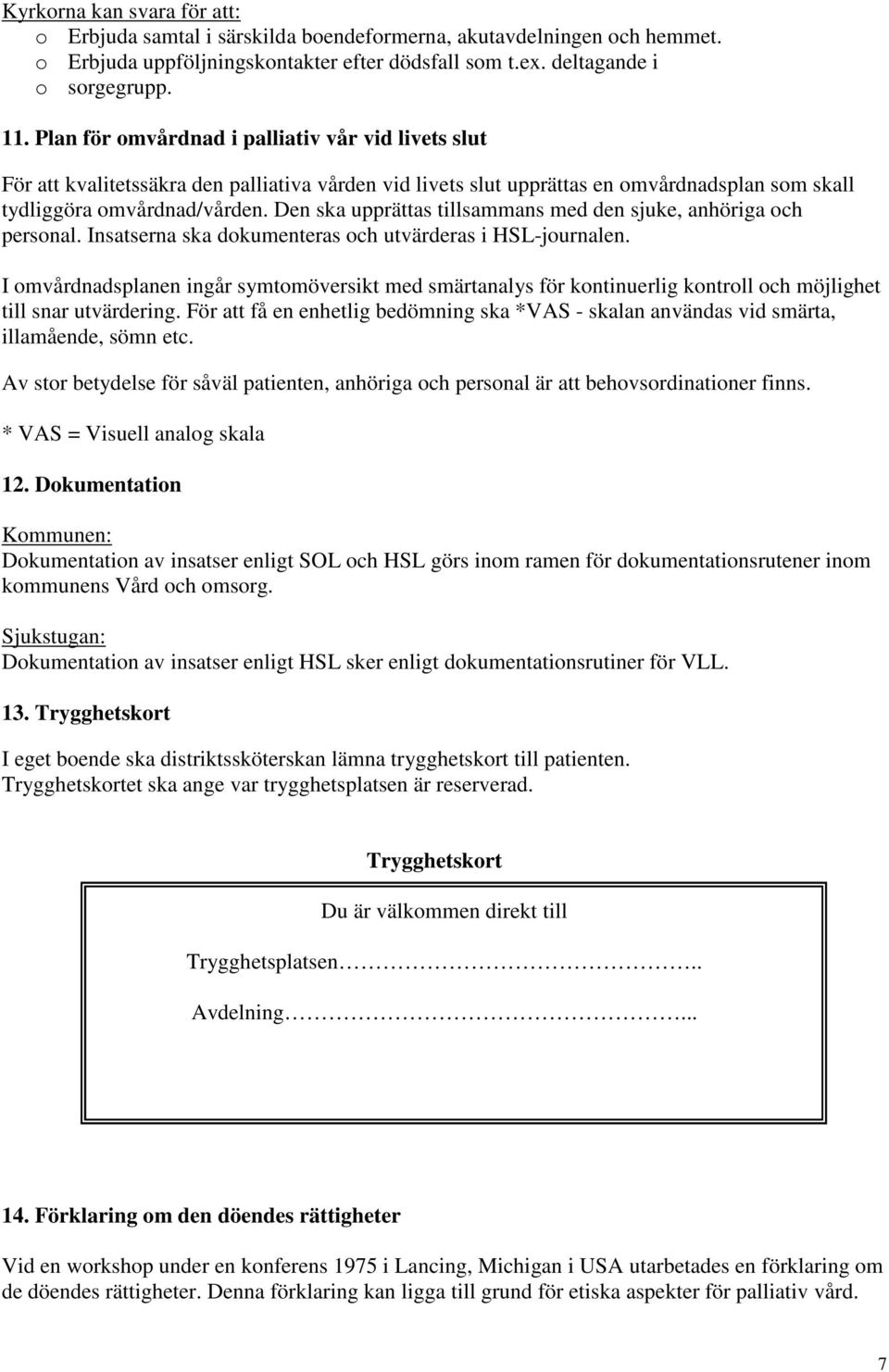 Den ska upprättas tillsammans med den sjuke, anhöriga och personal. Insatserna ska dokumenteras och utvärderas i HSL-journalen.