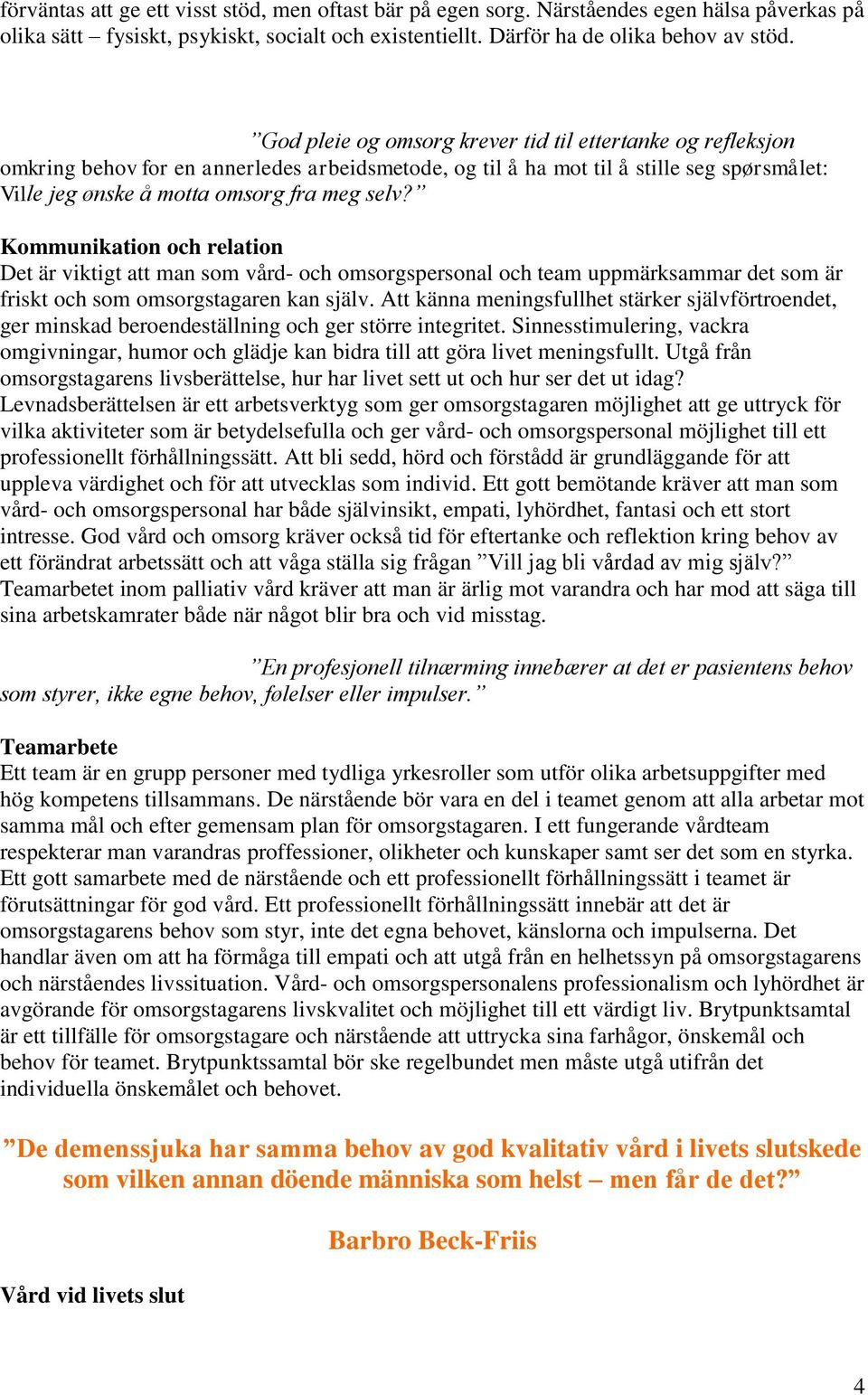 Kommunikation och relation Det är viktigt att man som vård- och omsorgspersonal och team uppmärksammar det som är friskt och som omsorgstagaren kan själv.