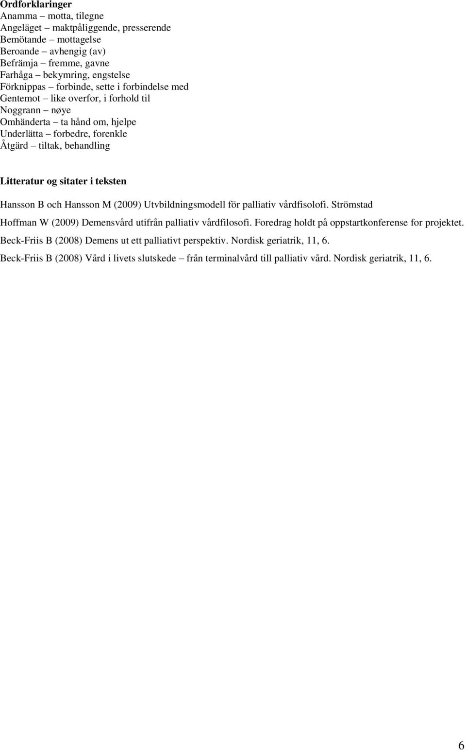 Hansson B och Hansson M (2009) Utvbildningsmodell för palliativ vårdfisolofi. Strömstad Hoffman W (2009) Demensvård utifrån palliativ vårdfilosofi.