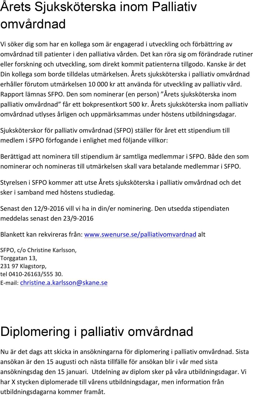 Årets sjuksköterska i palliativ omvårdnad erhåller förutom utmärkelsen 10 000 kr att använda för utveckling av palliativ vård. Rapport lämnas SFPO.