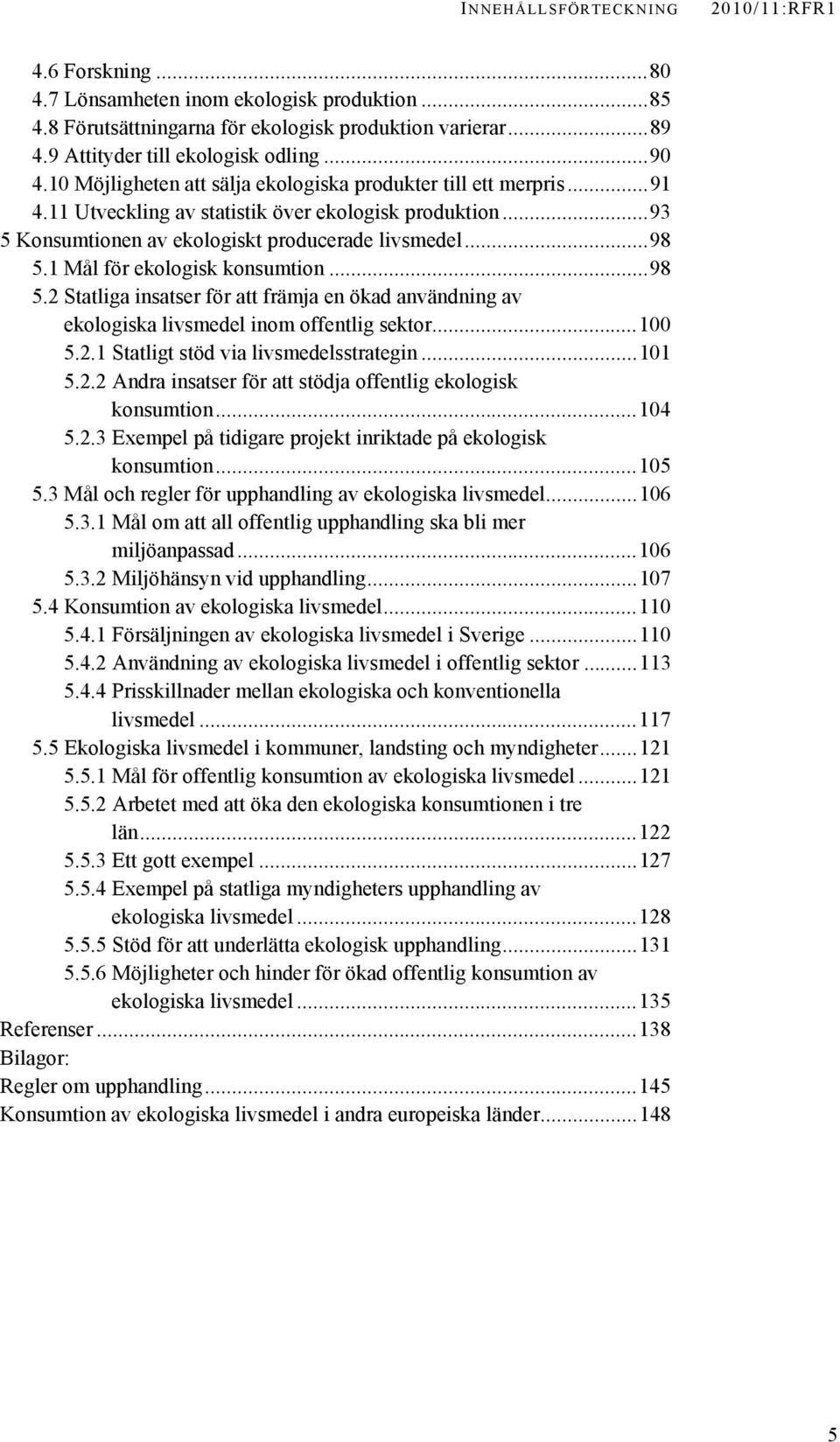 1 Mål för ekologisk konsumtion...98 5.2 Statliga insatser för att främja en ökad användning av ekologiska livsmedel inom offentlig sektor...100 5.2.1 Statligt stöd via livsmedelsstrategin...101 5.2.2 Andra insatser för att stödja offentlig ekologisk konsumtion.