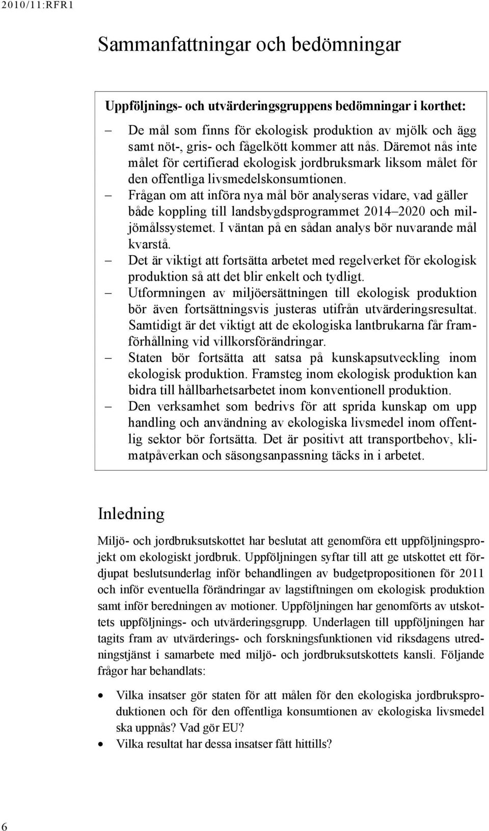 Frågan om att införa nya mål bör analyseras vidare, vad gäller både koppling till landsbygdsprogrammet 2014 2020 och miljömålssystemet. I väntan på en sådan analys bör nuvarande mål kvarstå.