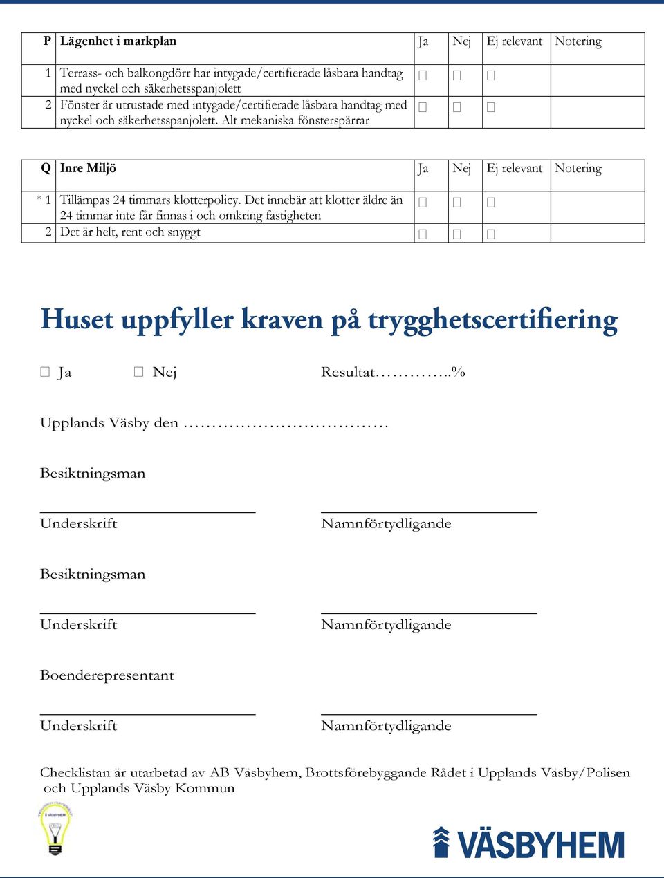 och säkerhetsspanjolett Alt mekaniska fönsterspärrar 2 Fönster är utrustade med intygade/certifierade låsbara handtag med Ja Nej Ej relevant N nyckel och säkerhetsspanjolett.