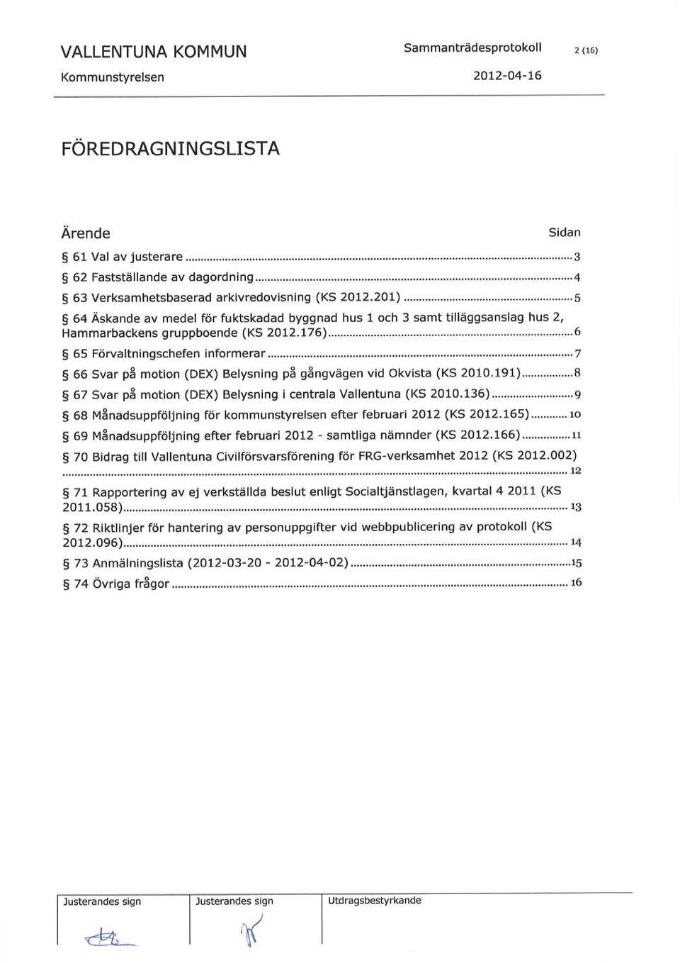 .....7 $ 66 Svar på motion (DEX) Belysning på gångvägen vid Okvista (KS 2010.191)...8 $ 67 Svar på motion (DEX) Belysning i centrala Vallentuna (KS 2010.