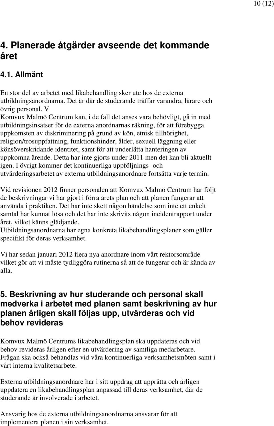 V Komvux Malmö Centrum kan, i de fall det anses vara behövligt, gå in med utbildningsinsatser för de externa anordnarnas räkning, för att förebygga uppkomsten av diskriminering på grund av kön,