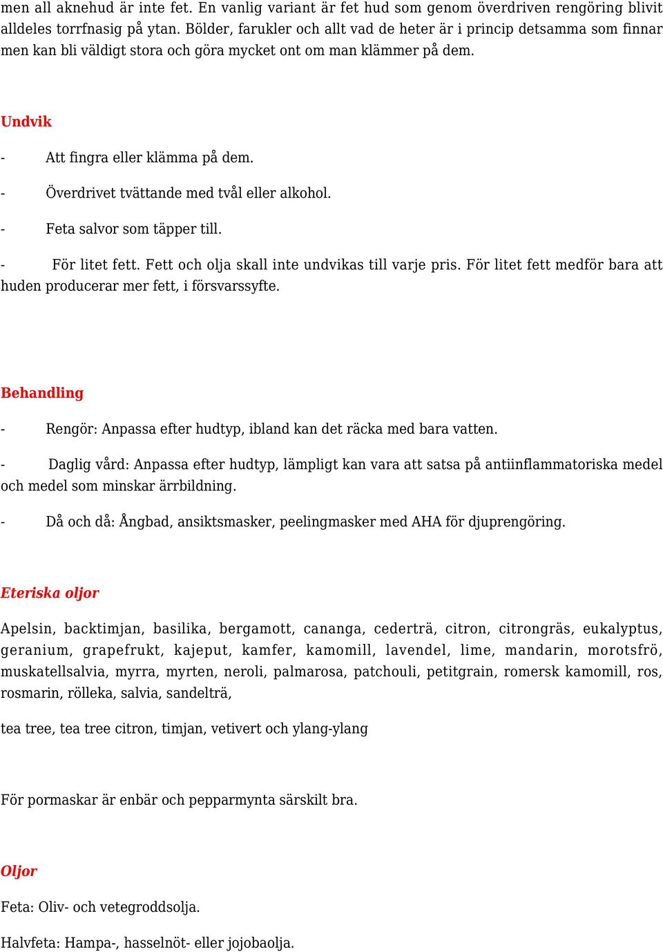 - Överdrivet tvättande med tvål eller alkohol. - Feta salvor som täpper till. - För litet fett. Fett och olja skall inte undvikas till varje pris.