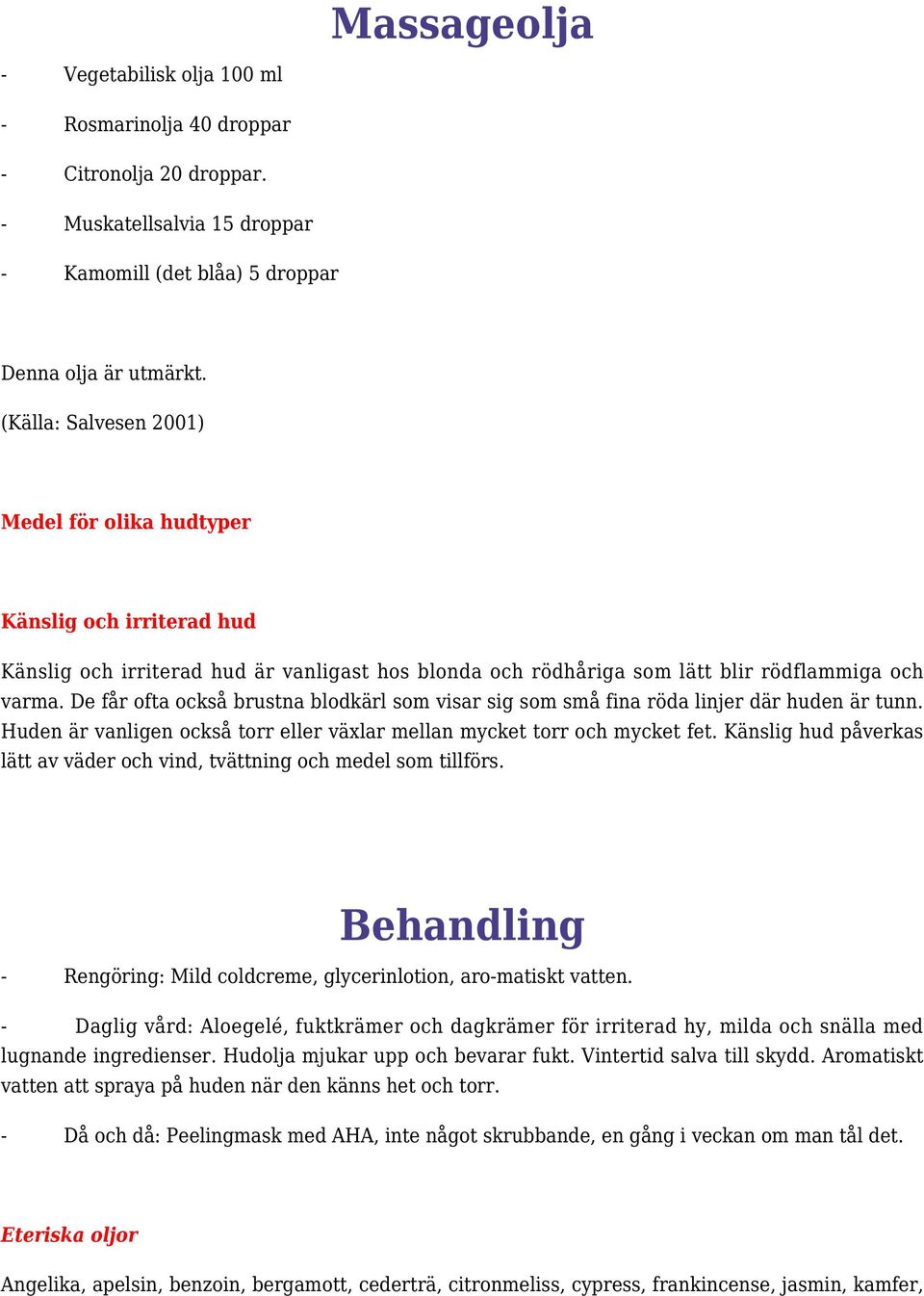 De får ofta också brustna blodkärl som visar sig som små fina röda linjer där huden är tunn. Huden är vanligen också torr eller växlar mellan mycket torr och mycket fet.