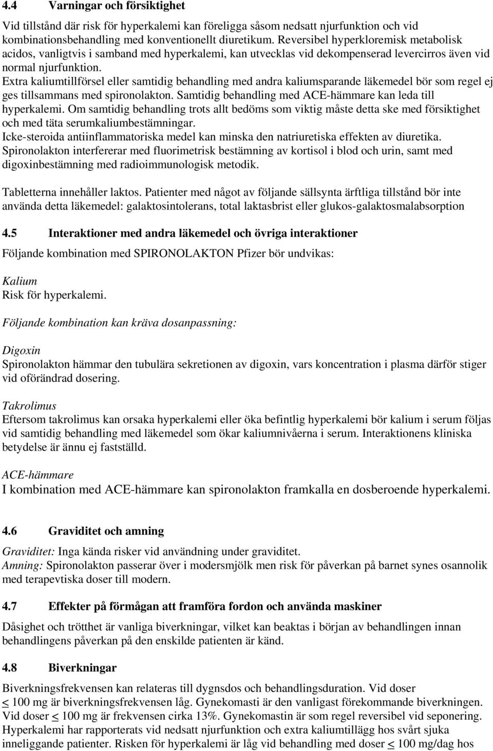 Extra kaliumtillförsel eller samtidig behandling med andra kaliumsparande läkemedel bör som regel ej ges tillsammans med spironolakton. Samtidig behandling med ACE-hämmare kan leda till hyperkalemi.