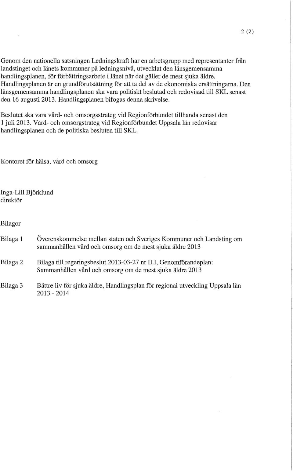 Den länsgemensamma handlingsplanen ska vara politiskt beslutad och redovisad till SKL senast den 16 augusti 2013. Handlingsplanen bifogas denna skrivelse.