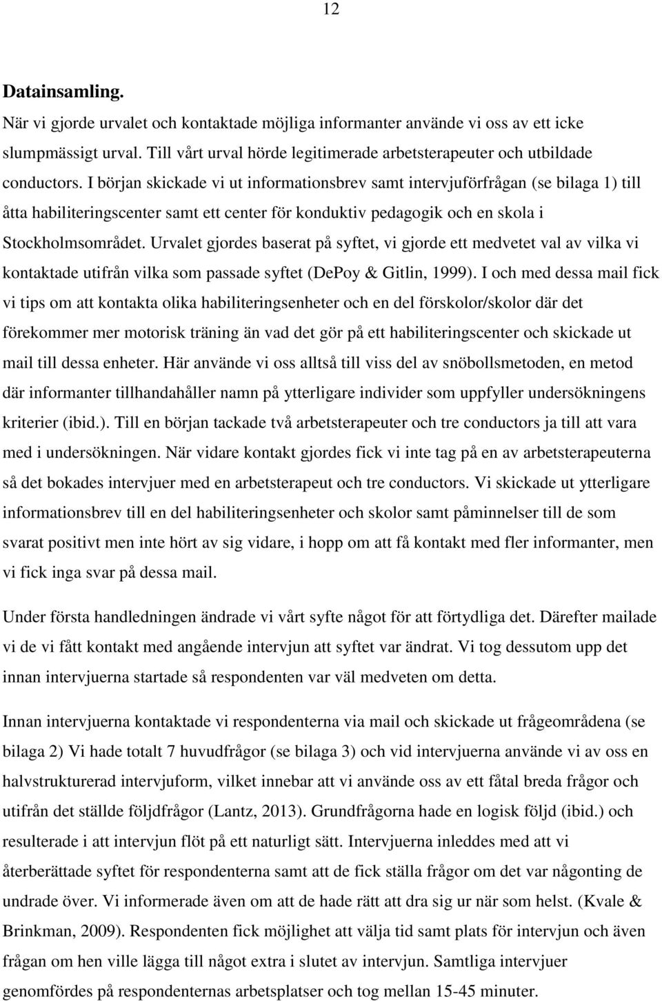 Urvalet gjordes baserat på syftet, vi gjorde ett medvetet val av vilka vi kontaktade utifrån vilka som passade syftet (DePoy & Gitlin, 1999).