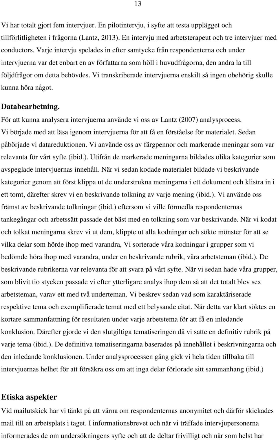 Vi transkriberade intervjuerna enskilt så ingen obehörig skulle kunna höra något. Databearbetning. För att kunna analysera intervjuerna använde vi oss av Lantz (2007) analysprocess.