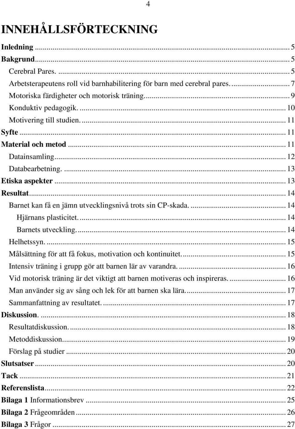 .. 14 Barnet kan få en jämn utvecklingsnivå trots sin CP-skada.... 14 Hjärnans plasticitet.... 14 Barnets utveckling.... 14 Helhetssyn.... 15 Målsättning för att få fokus, motivation och kontinuitet.