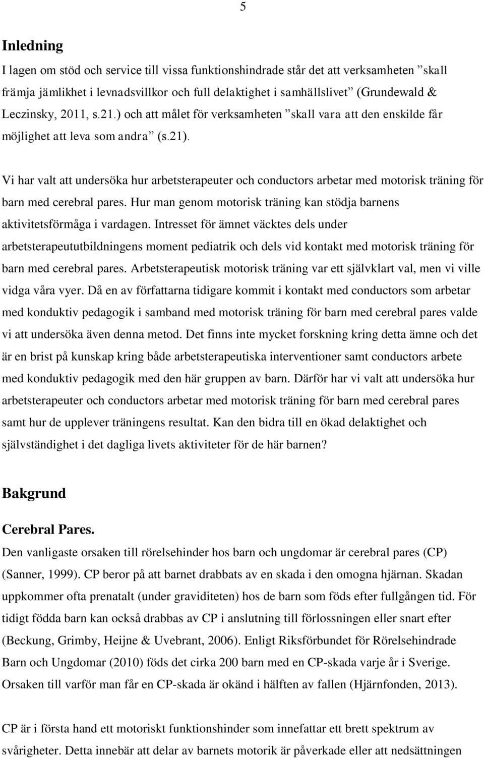 Vi har valt att undersöka hur arbetsterapeuter och conductors arbetar med motorisk träning för barn med cerebral pares. Hur man genom motorisk träning kan stödja barnens aktivitetsförmåga i vardagen.