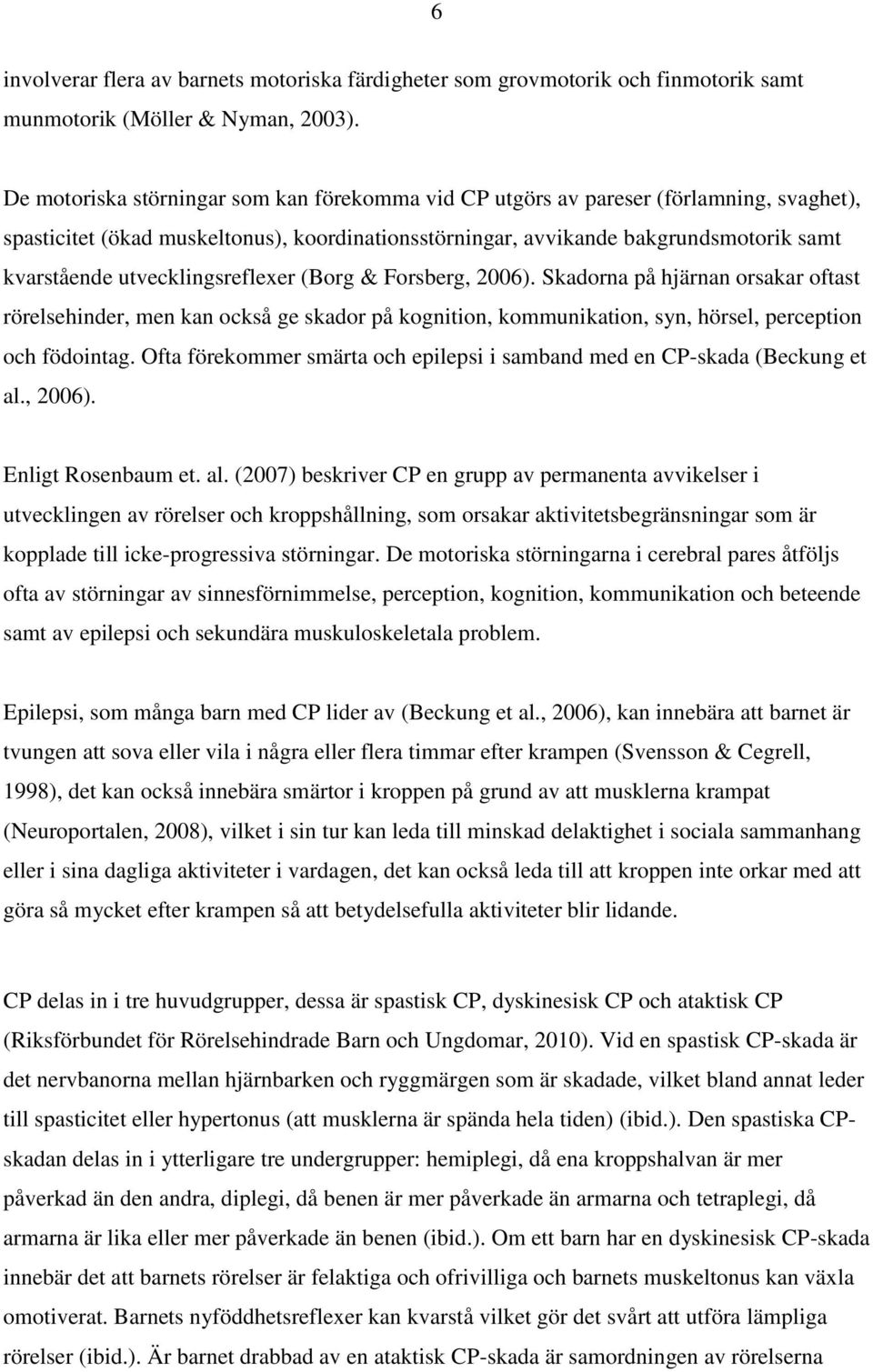 utvecklingsreflexer (Borg & Forsberg, 2006). Skadorna på hjärnan orsakar oftast rörelsehinder, men kan också ge skador på kognition, kommunikation, syn, hörsel, perception och födointag.