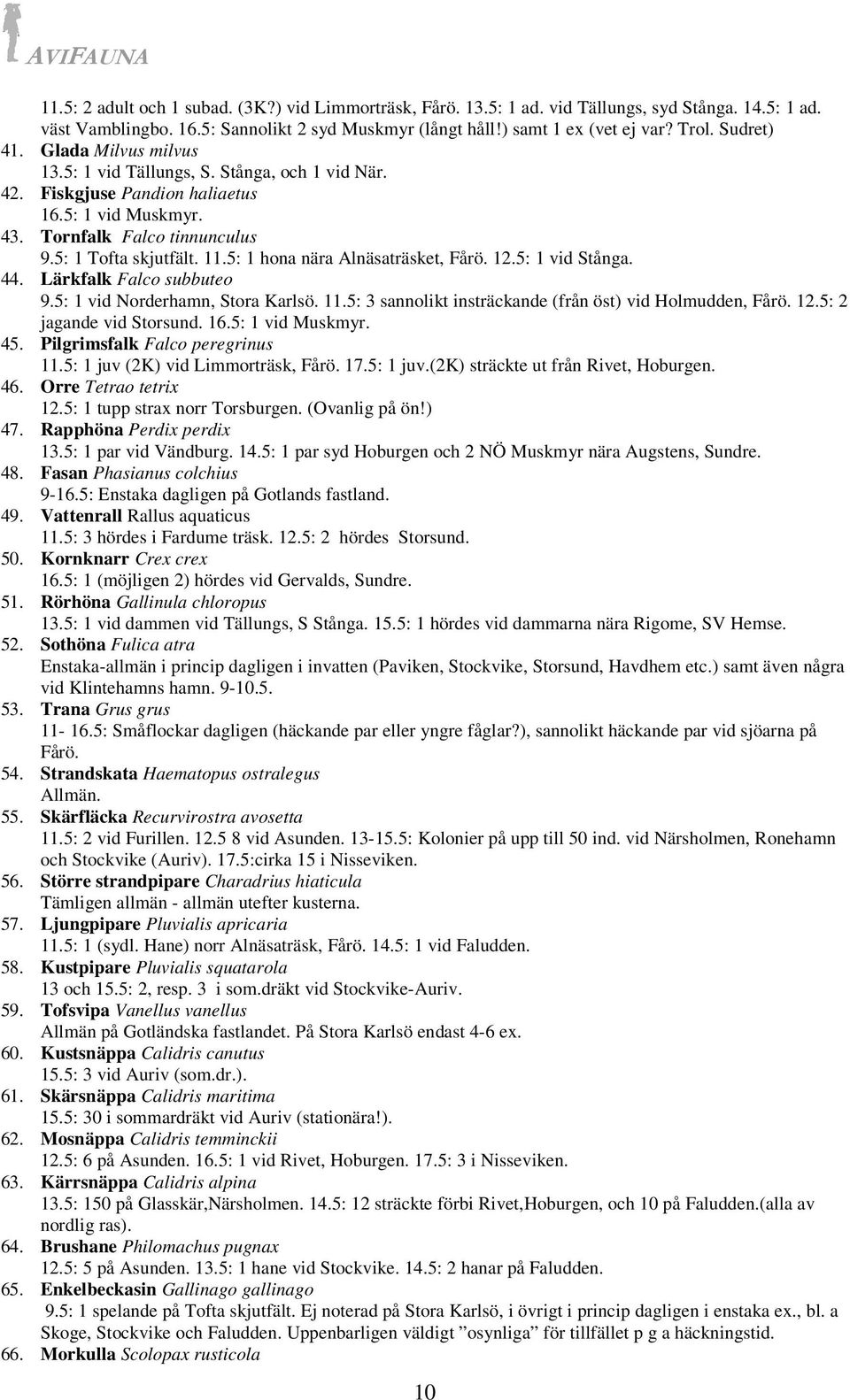 5: 1 hona nära Alnäsaträsket, Fårö. 12.5: 1 vid Stånga. 44. Lärkfalk Falco subbuteo 9.5: 1 vid Norderhamn, Stora Karlsö. 11.5: 3 sannolikt insträckande (från öst) vid Holmudden, Fårö. 12.5: 2 jagande vid Storsund.