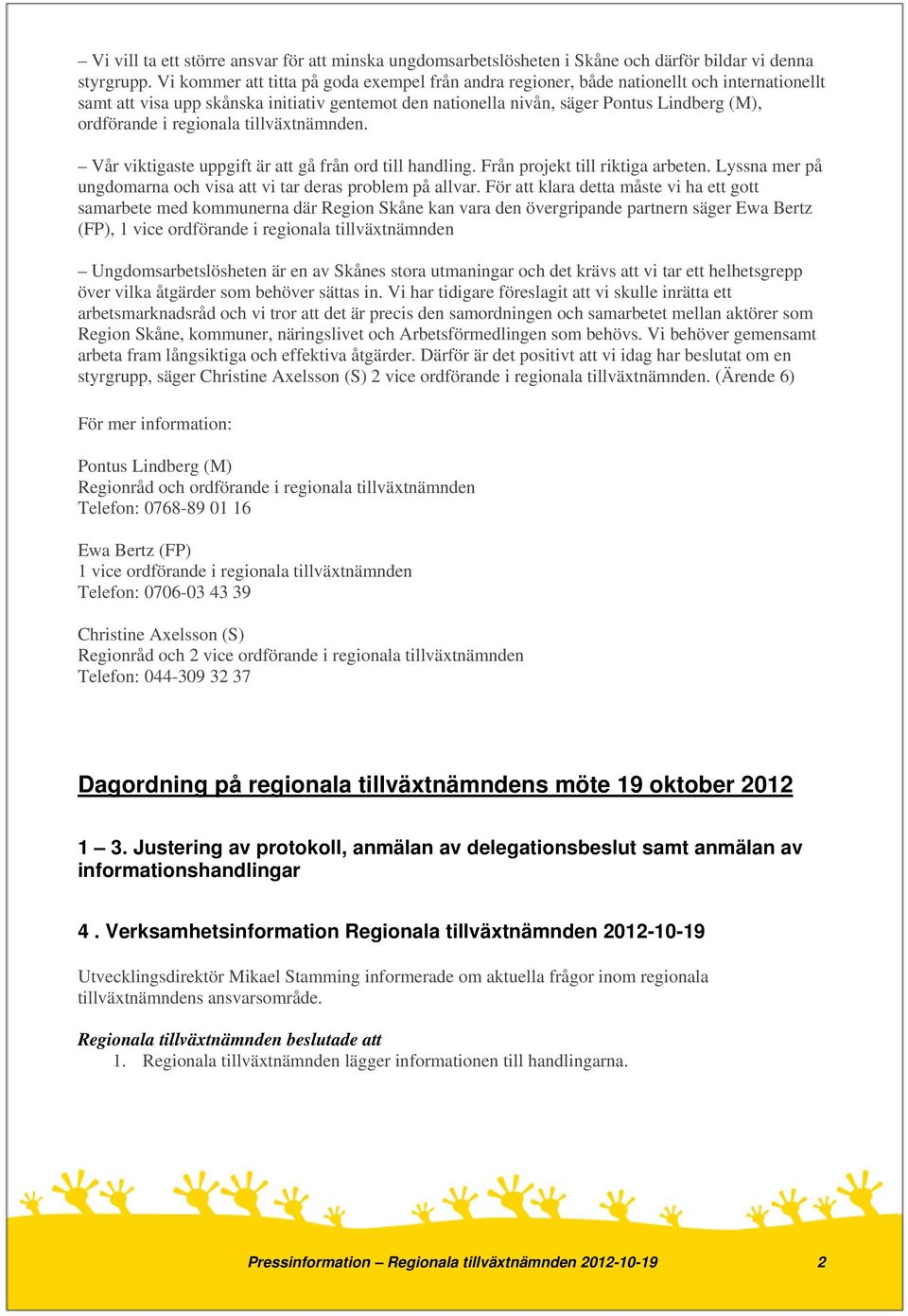 regionala tillväxtnämnden. Vår viktigaste uppgift är att gå från ord till handling. Från projekt till riktiga arbeten. Lyssna mer på ungdomarna och visa att vi tar deras problem på allvar.