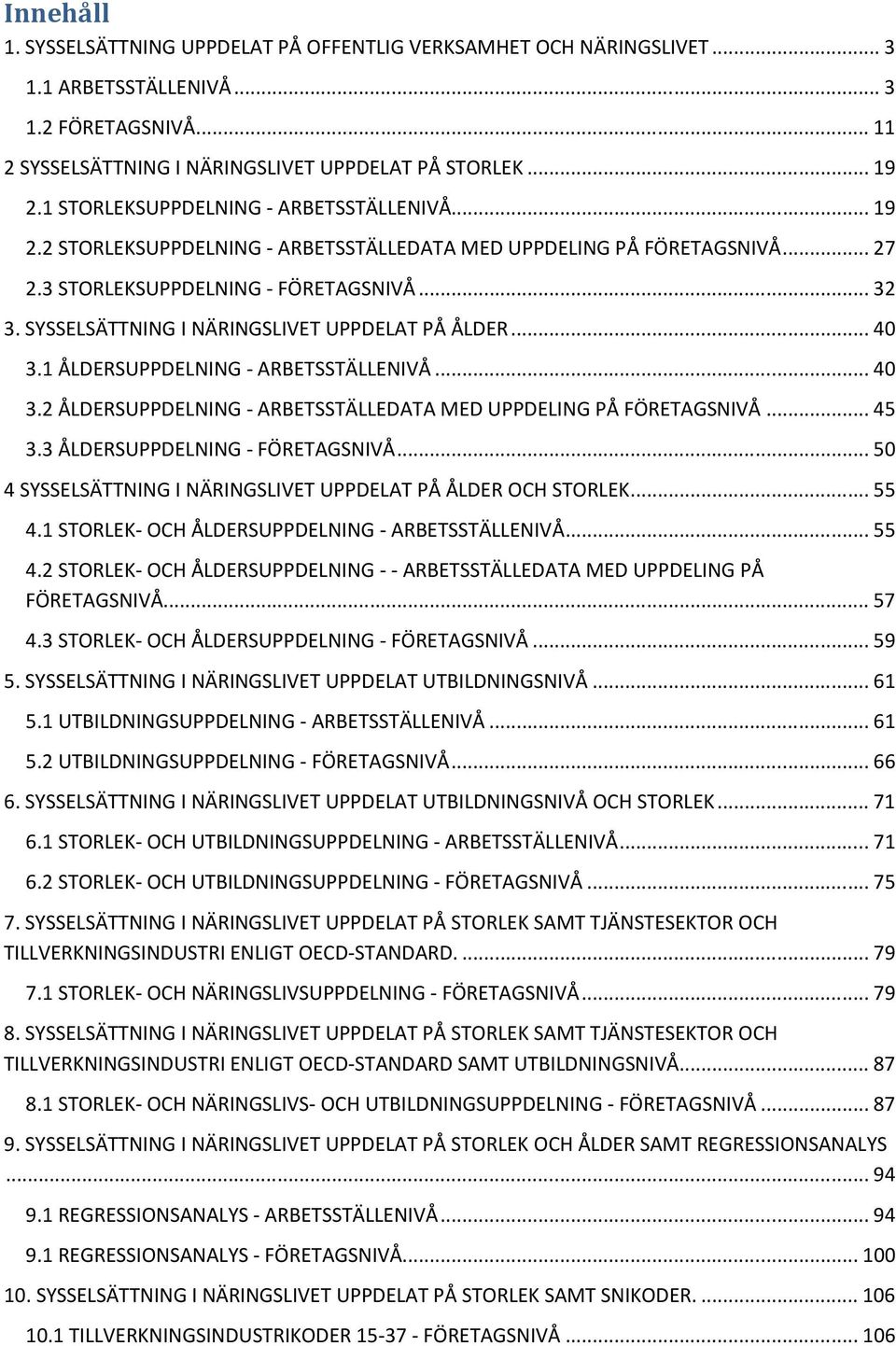 SYSSELSÄTTNING I NÄRINGSLIVET UPPDELAT PÅ ÅLDER... 40 3.1 ÅLDERSUPPDELNING - ARBETSSTÄLLENIVÅ... 40 3.2 ÅLDERSUPPDELNING - ARBETSSTÄLLEDATA MED UPPDELING PÅ FÖRETAGSNIVÅ... 45 3.