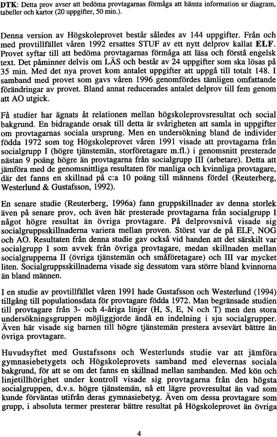 Det påminner delvis om LÄS och består av 24 uppgifter som ska lösas på 35 min. Med det nya provet kom antalet uppgifter att uppgå till totalt 148.