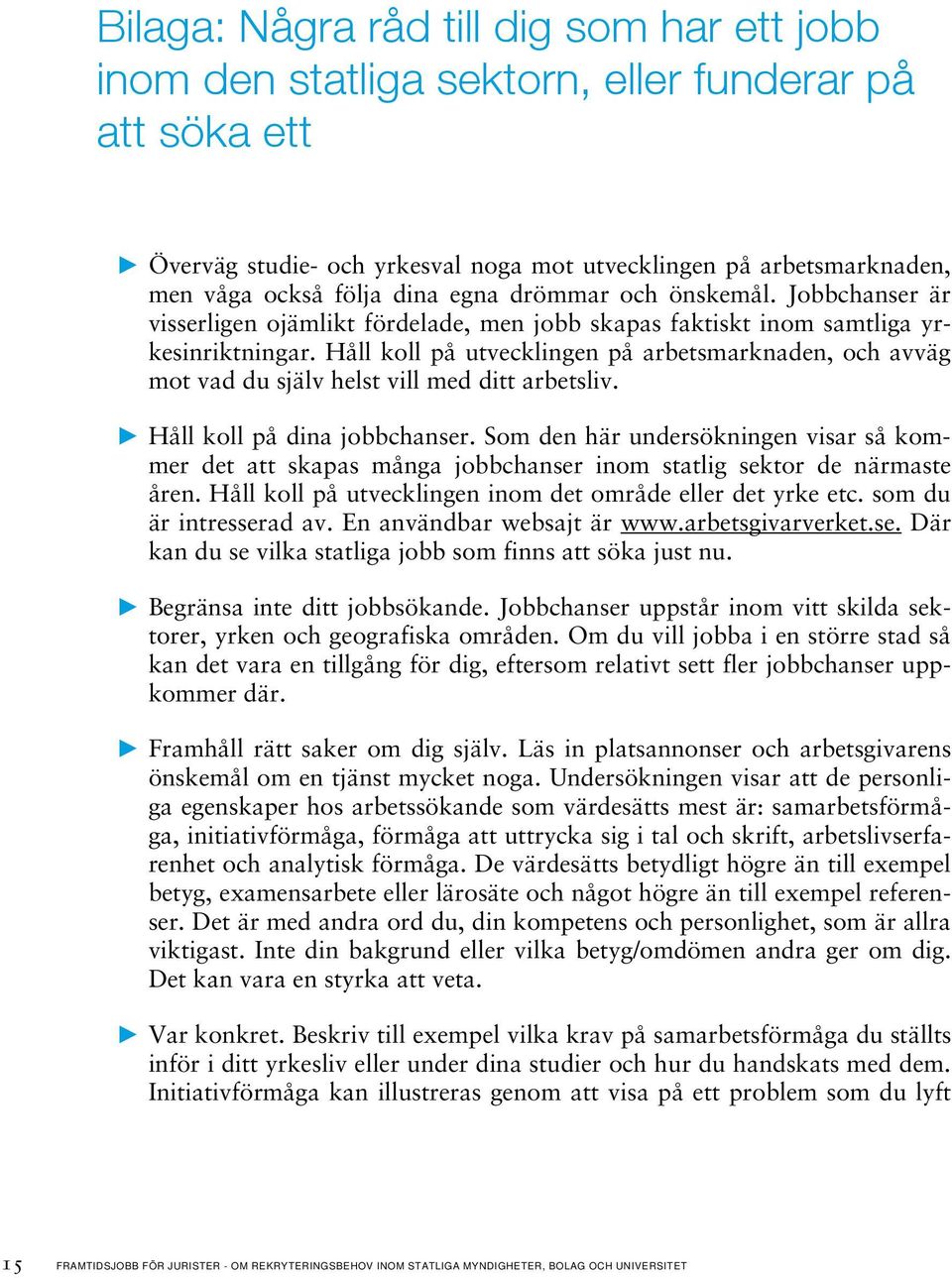 Håll koll på utvecklingen på arbetsmarknaden, och avväg mot vad du själv helst vill med ditt arbetsliv. Håll koll på dina jobbchanser.