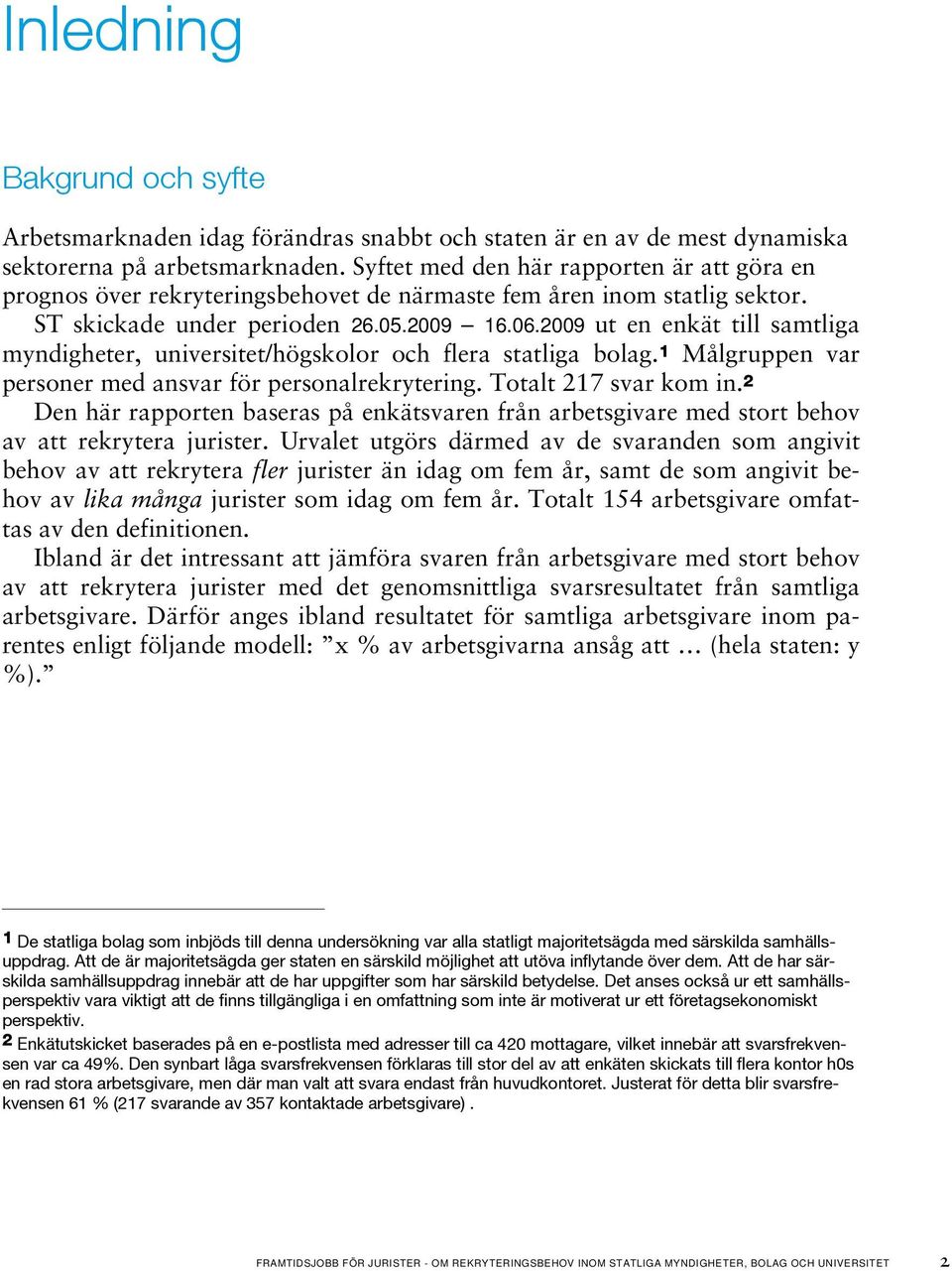 2009 ut en enkät till samtliga myndigheter, universitet/högskolor och flera statliga bolag. 1 Målgruppen var personer med ansvar för personalrekrytering. Totalt 217 svar kom in.