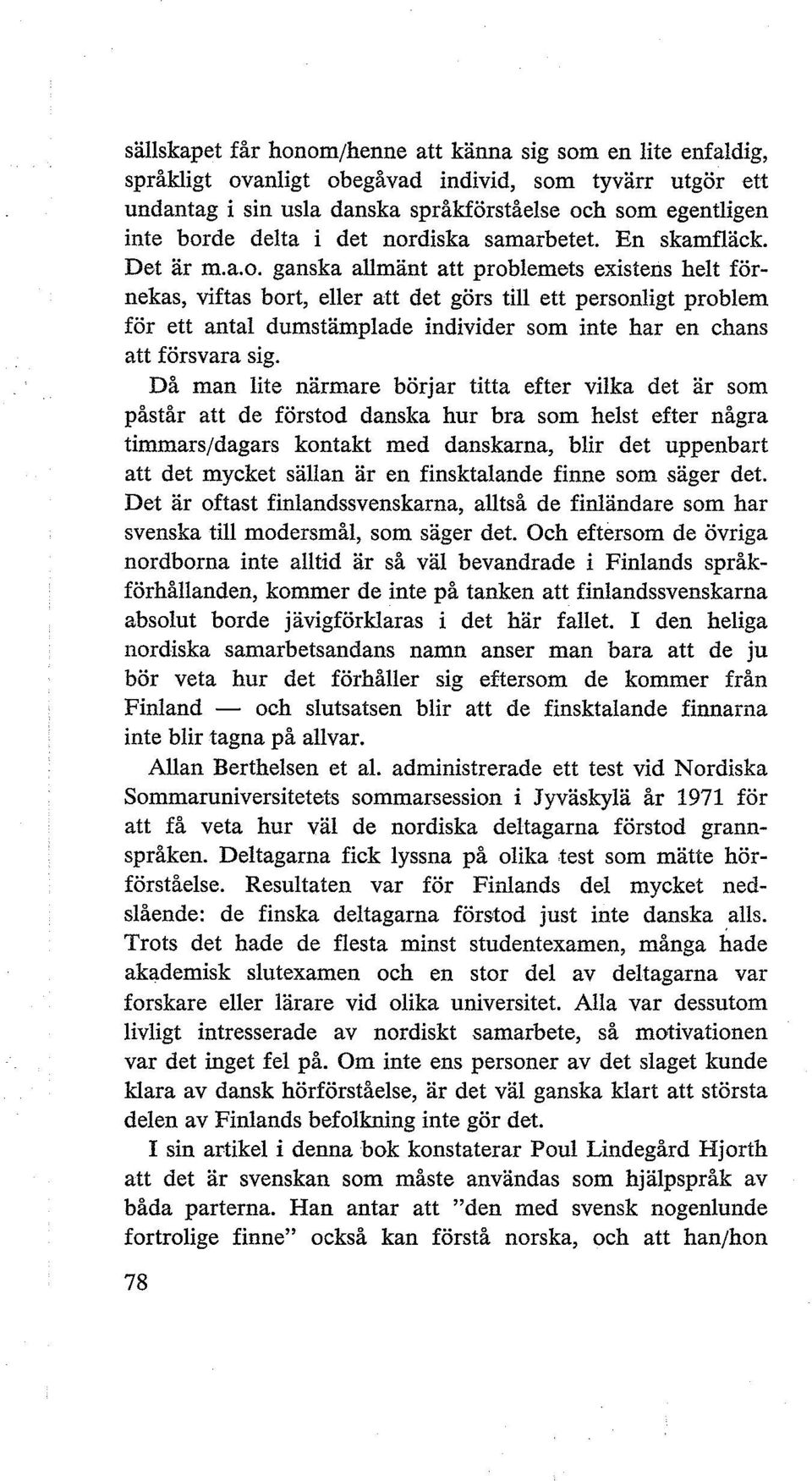 Då man lite närmare börjar titta efter vilka det är som påstår att de förstod danska hur bra som helst efter några timmars/dagars kontakt med danskarna, blir det uppenbart att det mycket sällan är en