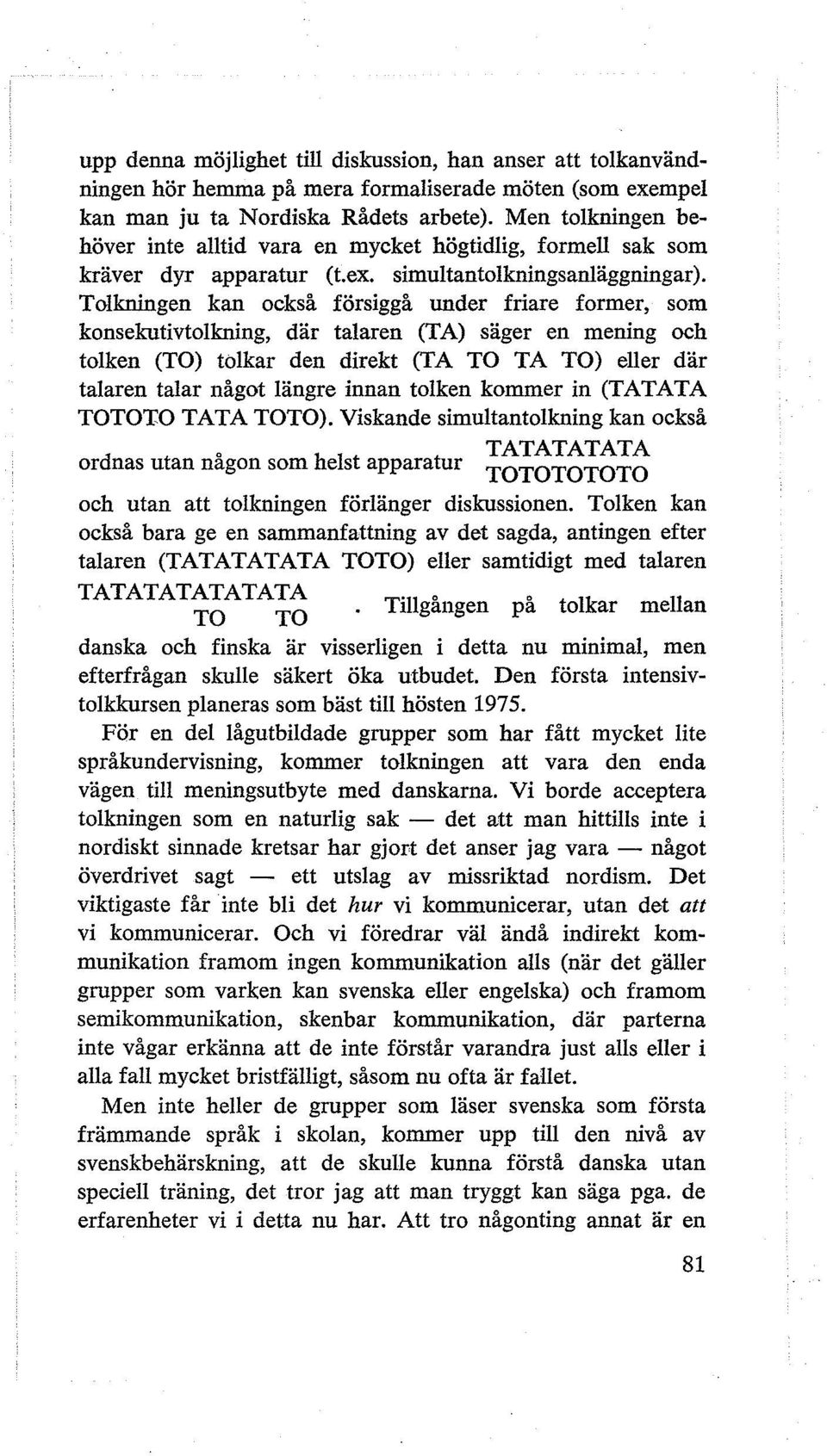 Tolkningen kan också försiggå under friare former, som konsekutivtolkning, där talaren (TA) säger en mening och tolken (TO) tolkar den direkt (TA TO TA TO) eller där talaren talar något längre innan