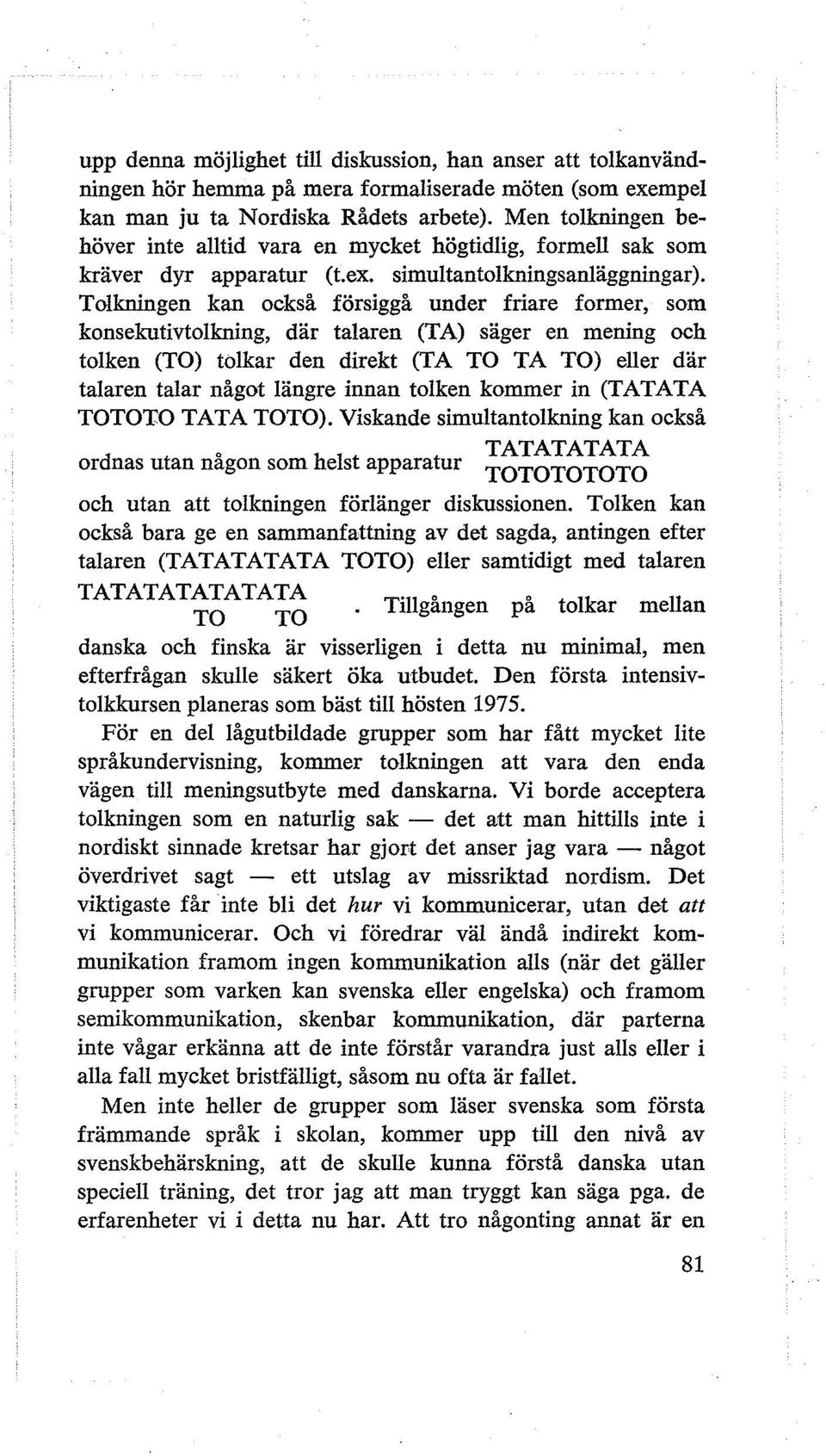 Tolkningen kan också försiggå under friare former, som konsekutivtolkning, där talaren (TA) säger en mening och tolken (TO) tolkar den direkt (TA TO TA TO) eller där talaren talar något längre innan