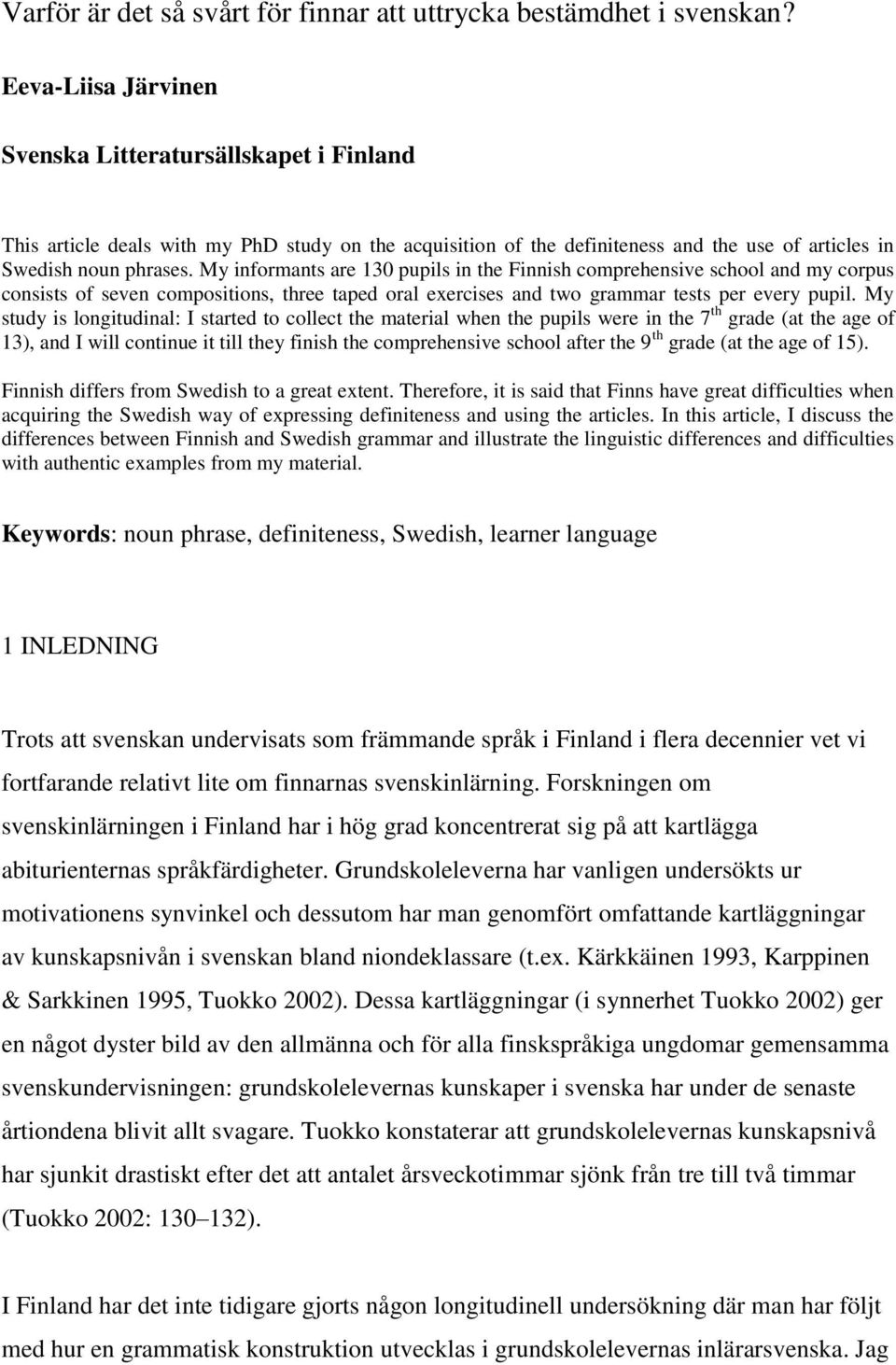 My informants are 130 pupils in the Finnish comprehensive school and my corpus consists of seven compositions, three taped oral exercises and two grammar tests per every pupil.