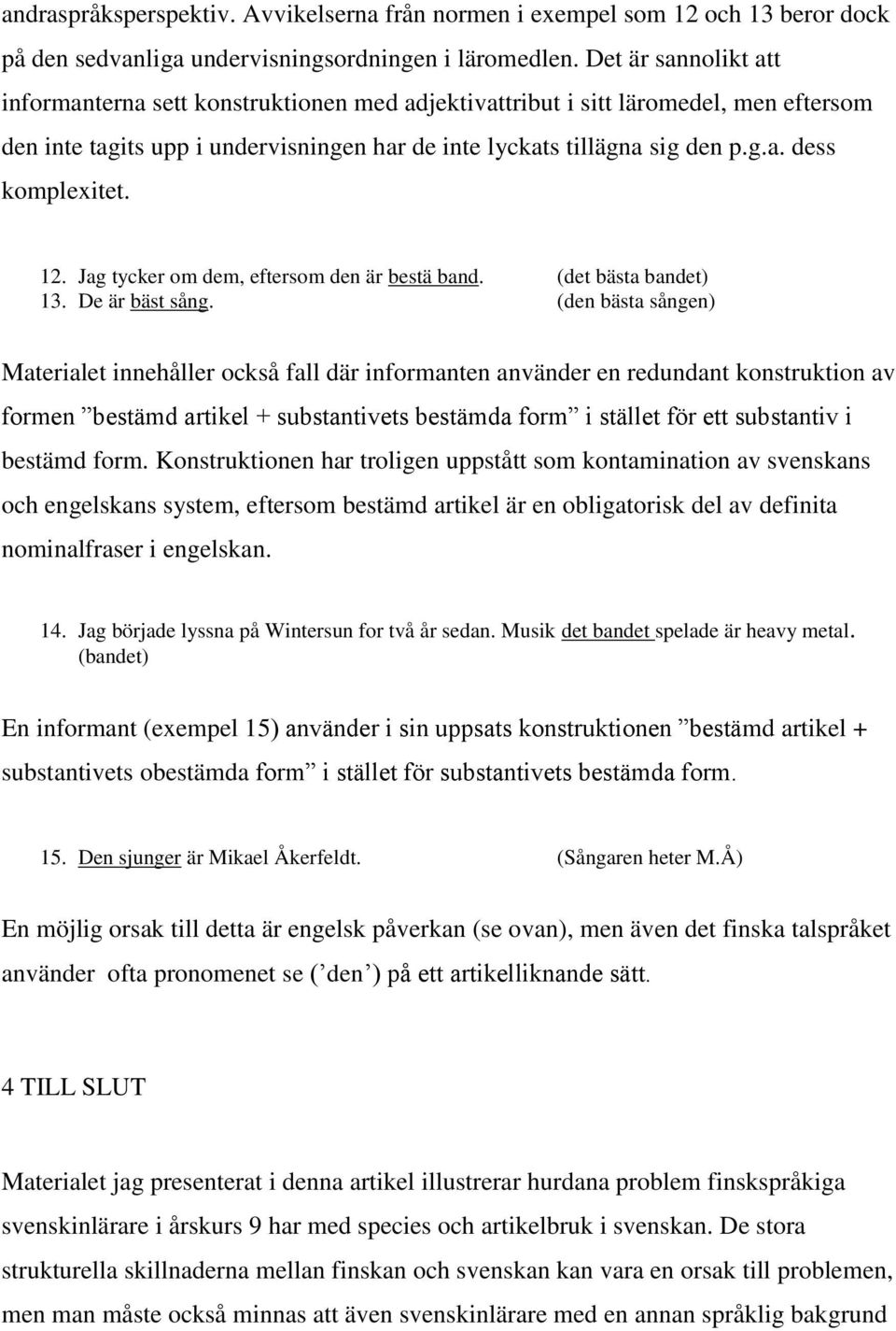 12. Jag tycker om dem, eftersom den är bestä band. (det bästa bandet) 13. De är bäst sång.