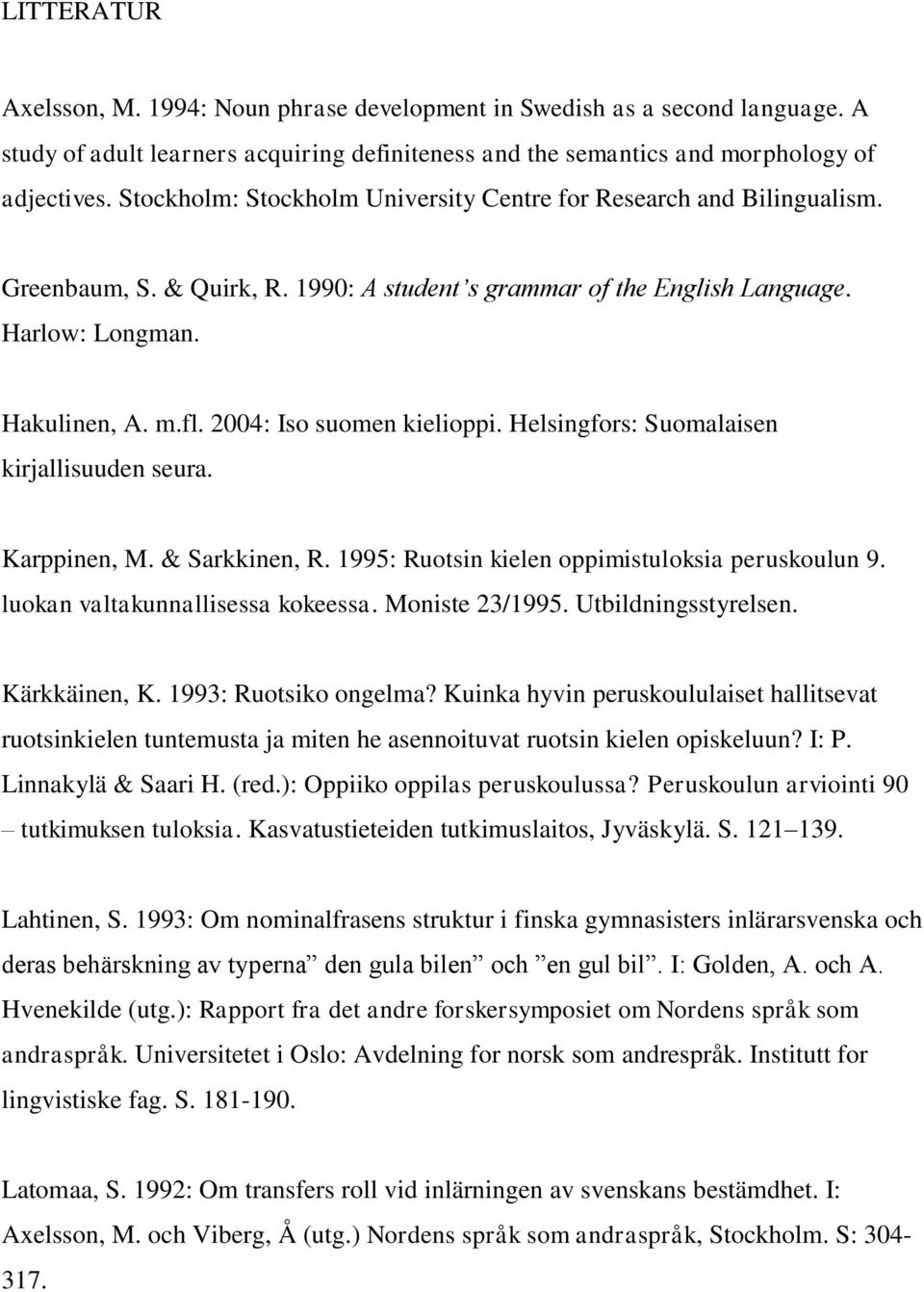 2004: Iso suomen kielioppi. Helsingfors: Suomalaisen kirjallisuuden seura. Karppinen, M. & Sarkkinen, R. 1995: Ruotsin kielen oppimistuloksia peruskoulun 9. luokan valtakunnallisessa kokeessa.