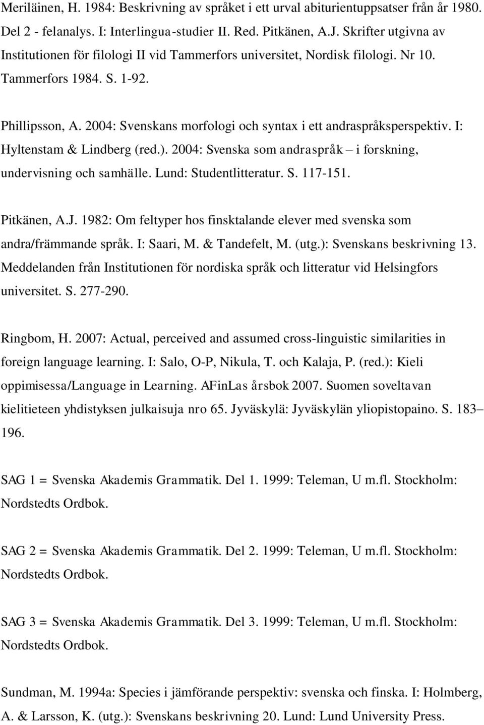 2004: Svenskans morfologi och syntax i ett andraspråksperspektiv. I: Hyltenstam & Lindberg (red.). 2004: Svenska som andraspråk i forskning, undervisning och samhälle. Lund: Studentlitteratur. S. 117-151.