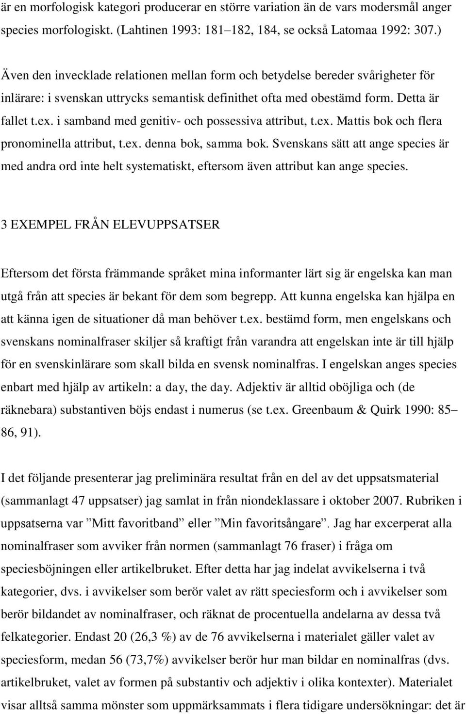 i samband med genitiv- och possessiva attribut, t.ex. Mattis bok och flera pronominella attribut, t.ex. denna bok, samma bok.