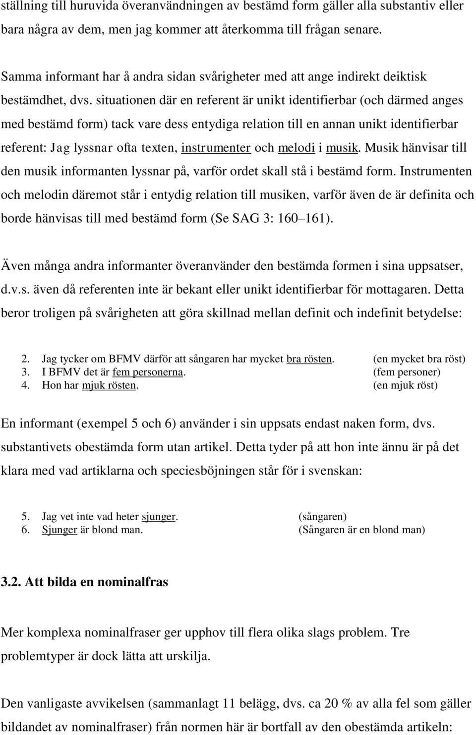 situationen där en referent är unikt identifierbar (och därmed anges med bestämd form) tack vare dess entydiga relation till en annan unikt identifierbar referent: Jag lyssnar ofta texten,