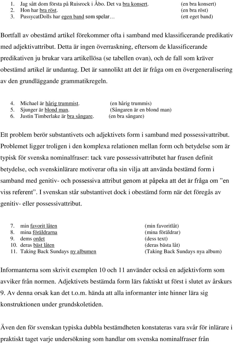 Detta är ingen överraskning, eftersom de klassificerande predikativen ju brukar vara artikellösa (se tabellen ovan), och de fall som kräver obestämd artikel är undantag.