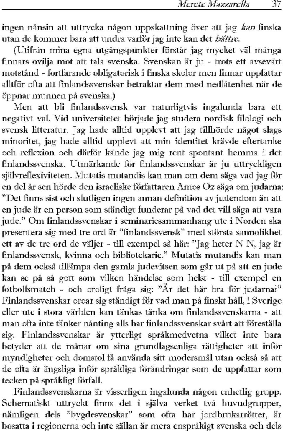 Svenskan är ju - trots ett avsevärt motstånd - fortfarande obligatorisk i finska skolor men finnar uppfattar alltför ofta att finlandssvenskar betraktar dem med nedlåtenhet när de öppnar munnen på