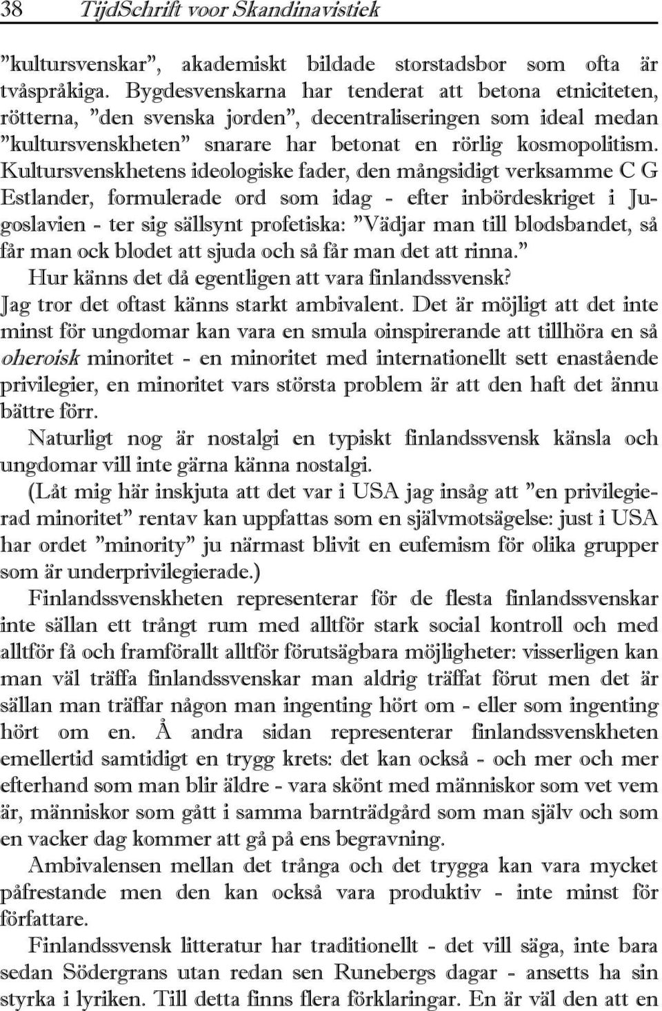 Kultursvenskhetens ideologiske fader, den mångsidigt verksamme C G Estlander, formulerade ord som idag - efter inbördeskriget i Jugoslavien - ter sig sällsynt profetiska: "Vädjar man till