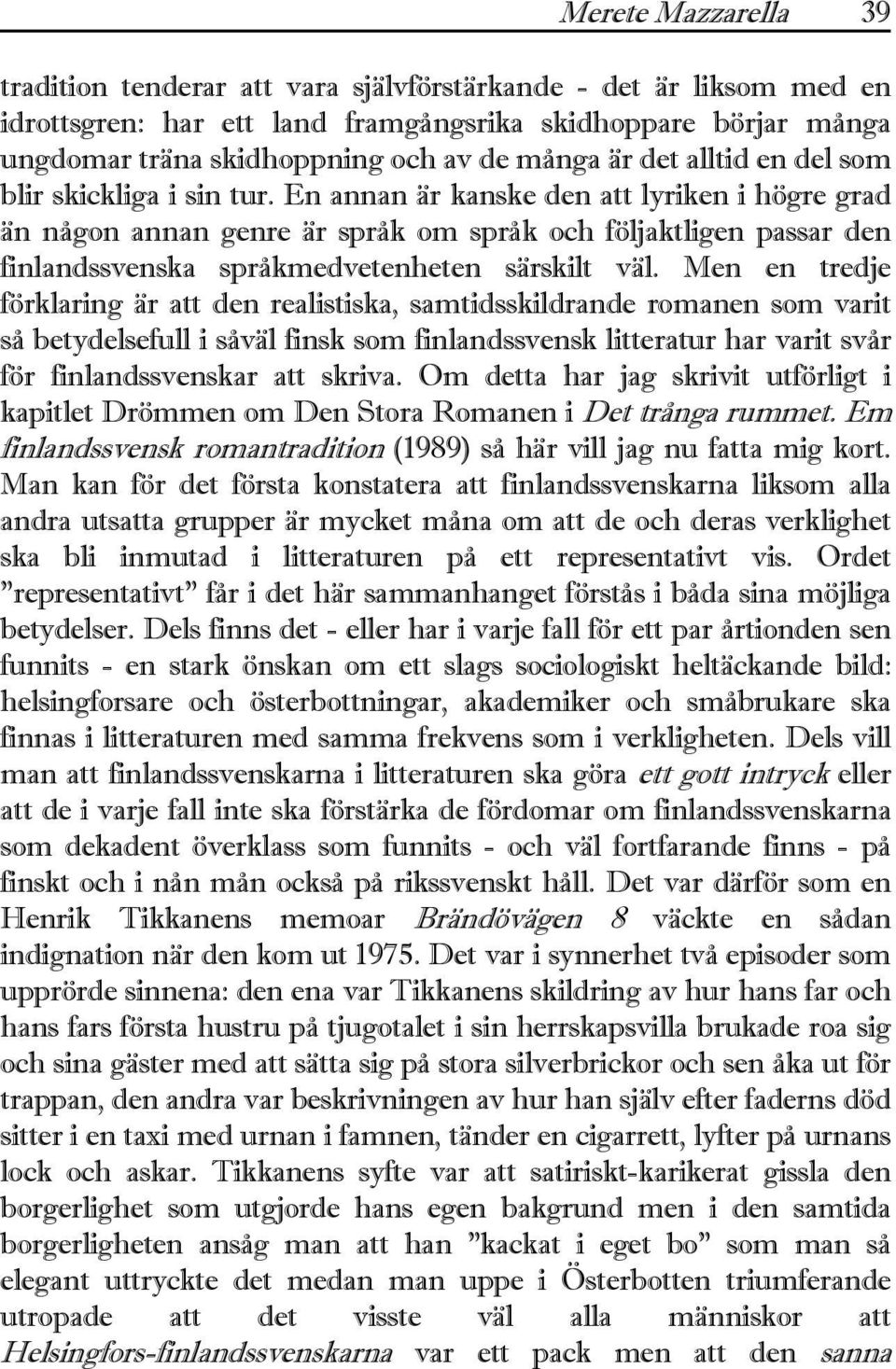 En annan är kanske den att lyriken i högre grad än någon annan genre är språk om språk och följaktligen passar den finlandssvenska språkmedvetenheten särskilt väl.