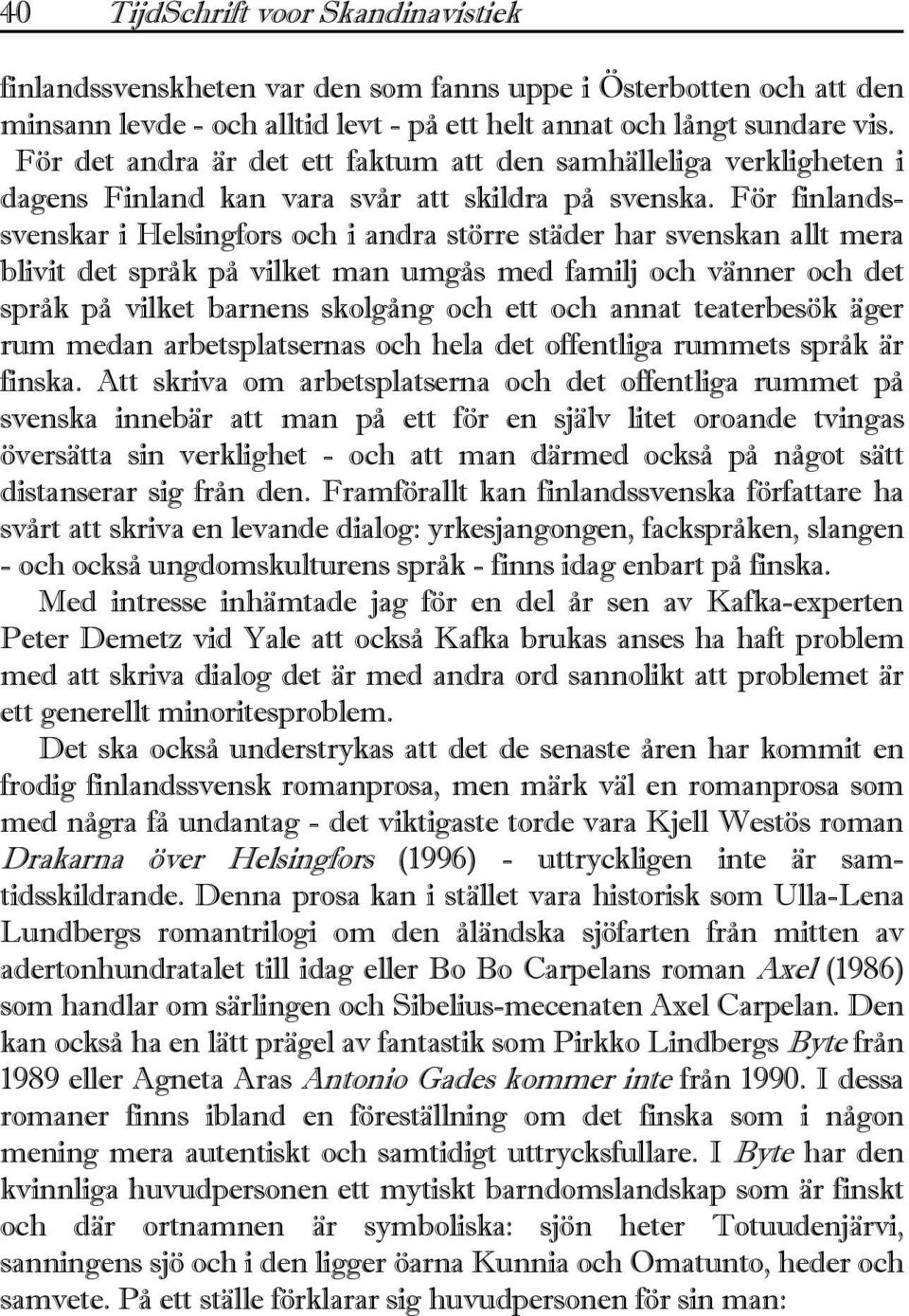 För finlandssvenskar i Helsingfors och i andra större städer har svenskan allt mera blivit det språk på vilket man umgås med familj och vänner och det språk på vilket barnens skolgång och ett och