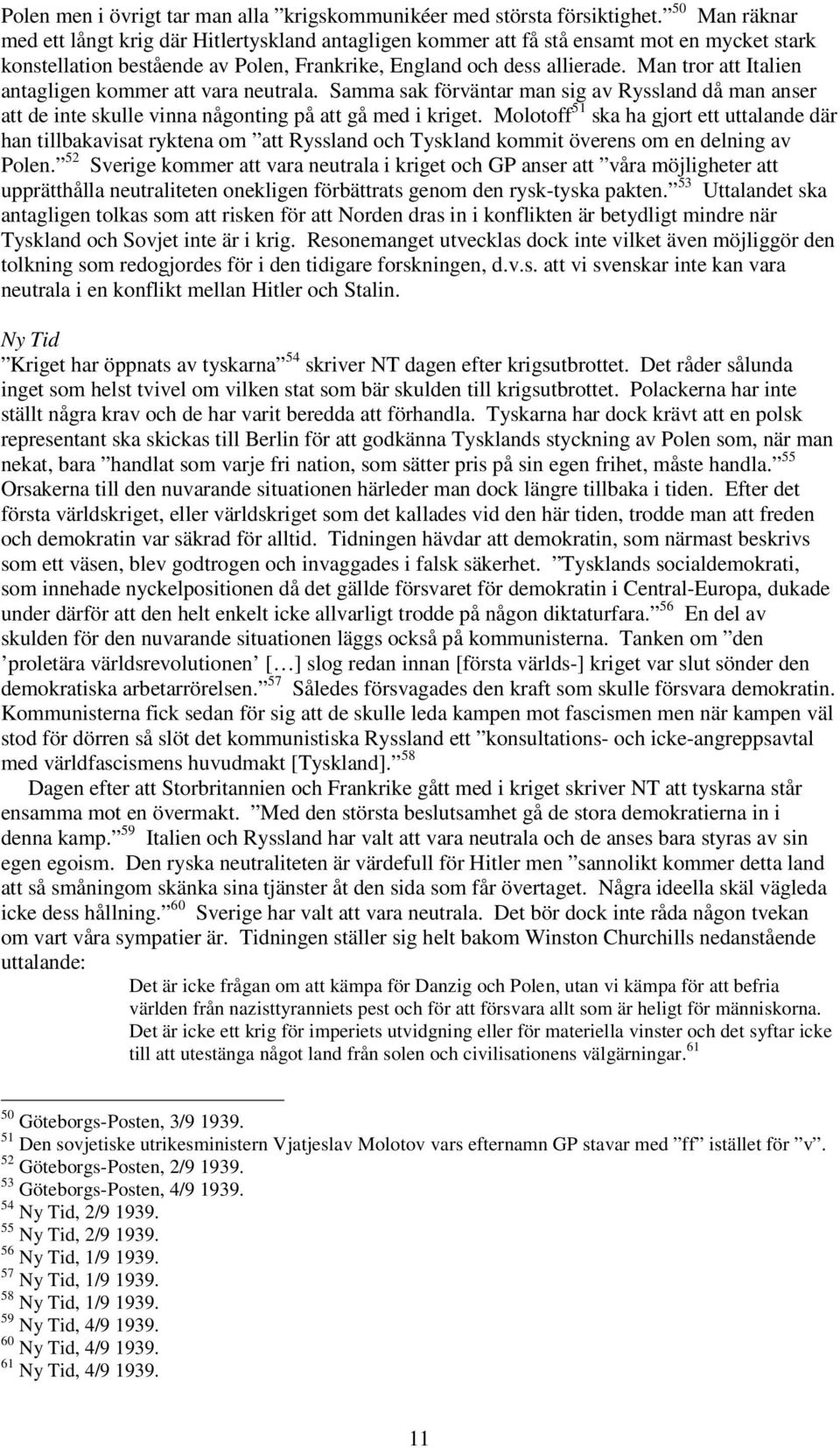 Man tror att Italien antagligen kommer att vara neutrala. Samma sak förväntar man sig av Ryssland då man anser att de inte skulle vinna någonting på att gå med i kriget.