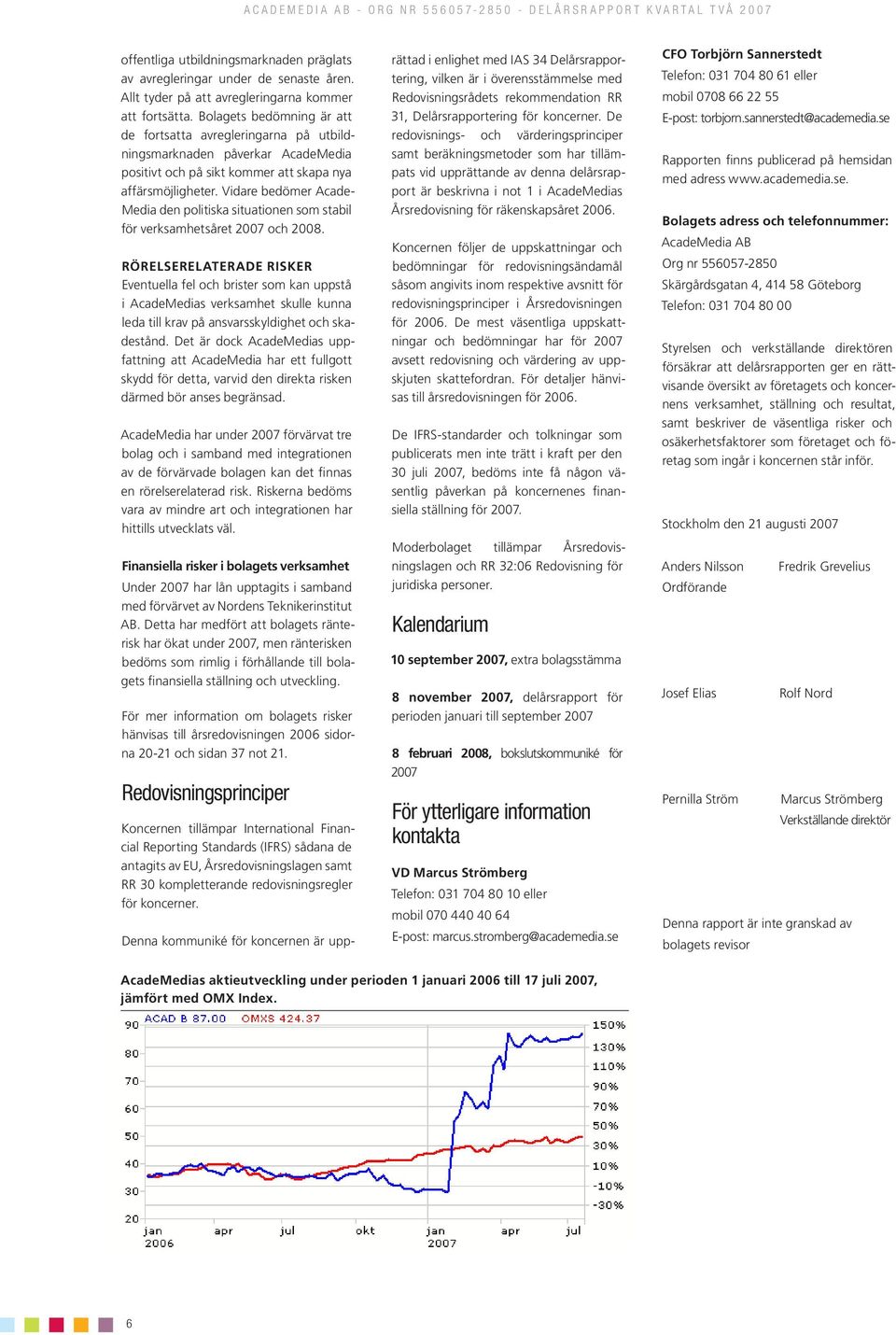 Vidare bedömer Acade- Media den politiska situationen som stabil för verksamhetsåret 2007 och 2008.