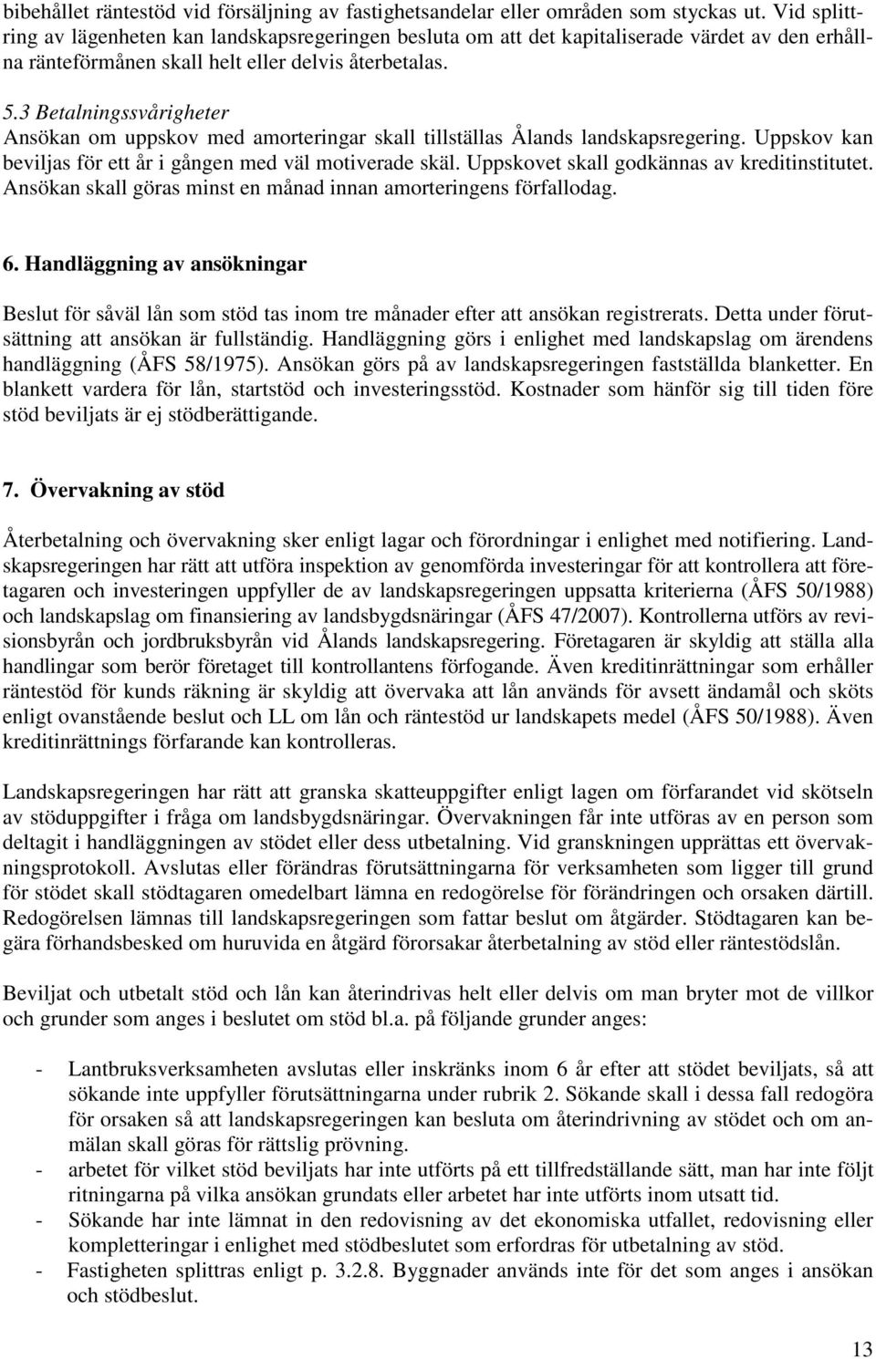 3 Betalningssvårigheter Ansökan om uppskov med amorteringar skall tillställas Ålands landskapsregering. Uppskov kan beviljas för ett år i gången med väl motiverade skäl.