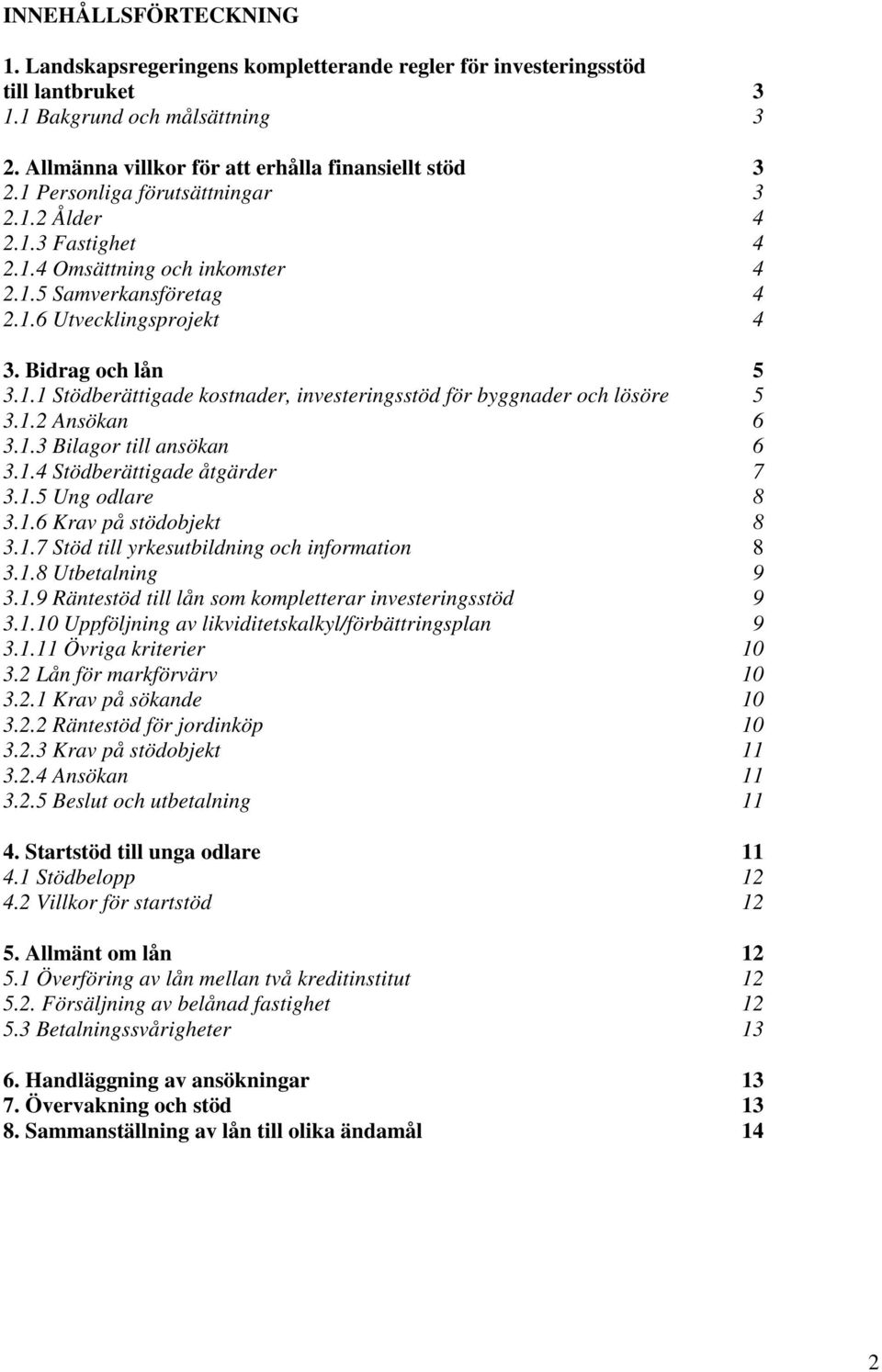 1.2 Ansökan 6 3.1.3 Bilagor till ansökan 6 3.1.4 Stödberättigade åtgärder 7 3.1.5 Ung odlare 8 3.1.6 Krav på stödobjekt 8 3.1.7 Stöd till yrkesutbildning och information 8 3.1.8 Utbetalning 9 3.1.9 Räntestöd till lån som kompletterar investeringsstöd 9 3.