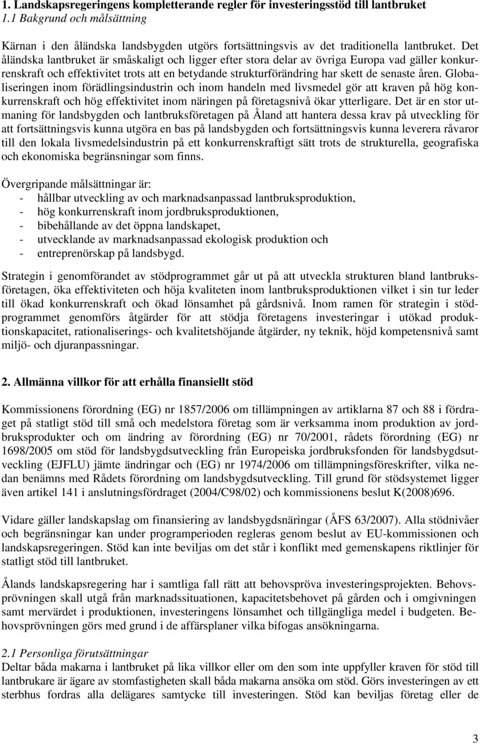 Det åländska lantbruket är småskaligt och ligger efter stora delar av övriga Europa vad gäller konkurrenskraft och effektivitet trots att en betydande strukturförändring har skett de senaste åren.