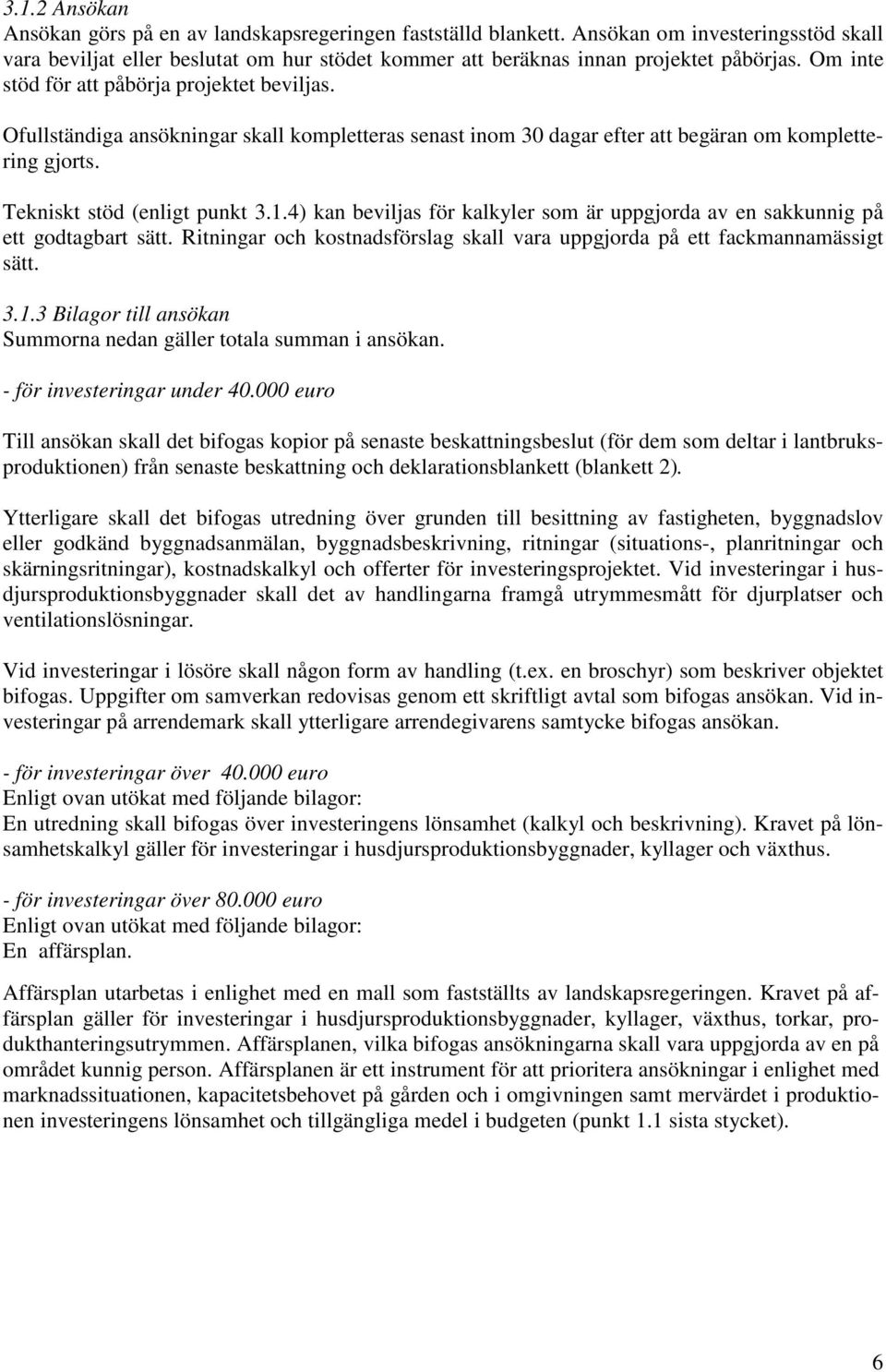 4) kan beviljas för kalkyler som är uppgjorda av en sakkunnig på ett godtagbart sätt. Ritningar och kostnadsförslag skall vara uppgjorda på ett fackmannamässigt sätt. 3.1.